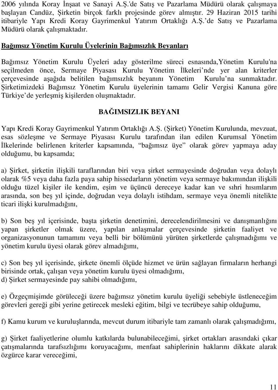 Bağımsız Yönetim Kurulu Üyelerinin Bağımsızlık Beyanları Bağımsız Yönetim Kurulu Üyeleri aday gösterilme süreci esnasında,yönetim Kurulu'na seçilmeden önce, Sermaye Piyasası Kurulu Yönetim İlkeleri