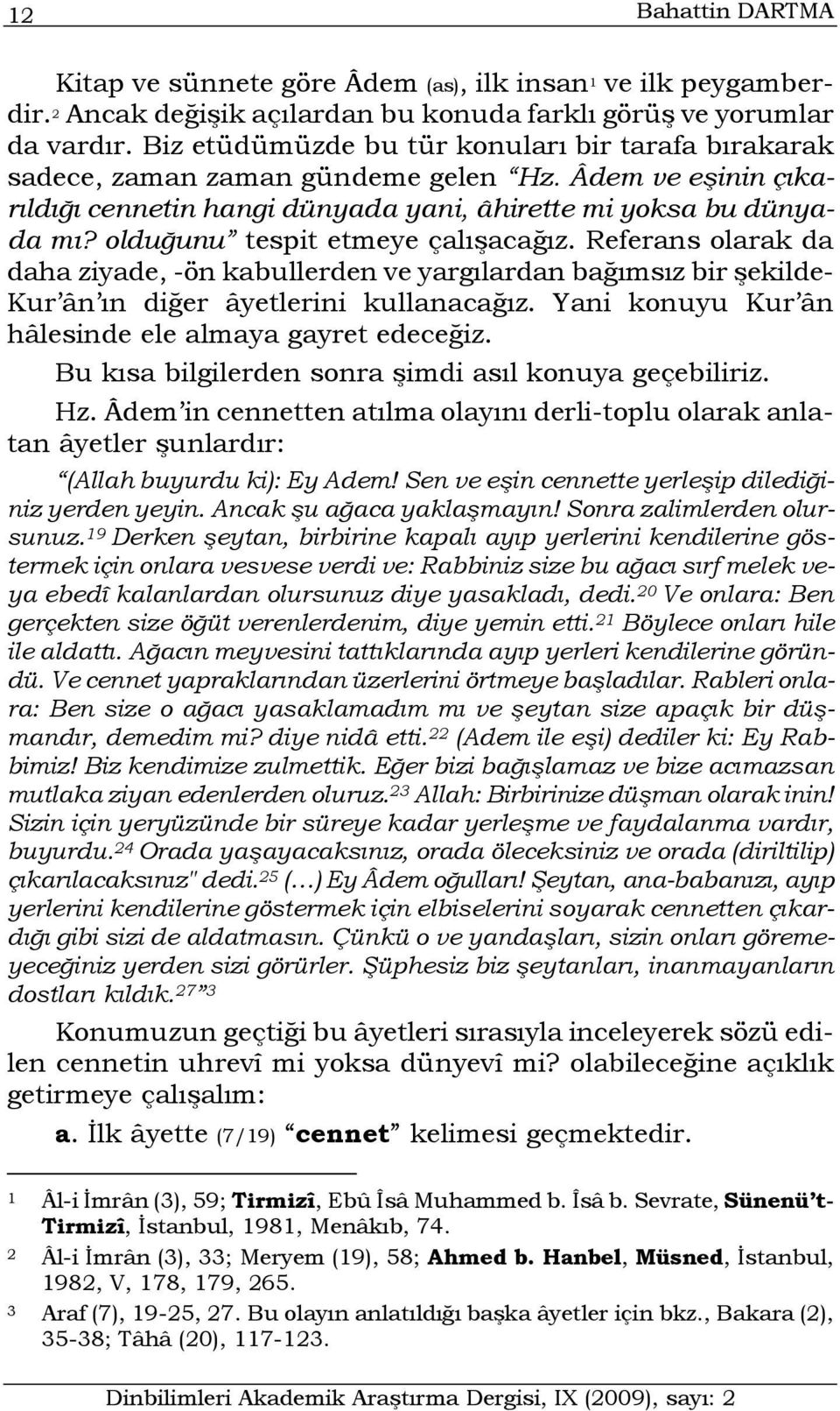 olduğunu tespit etmeye çalışacağız. Referans olarak da daha ziyade, -ön kabullerden ve yargılardan bağımsız bir şekilde- Kur ân ın diğer âyetlerini kullanacağız.