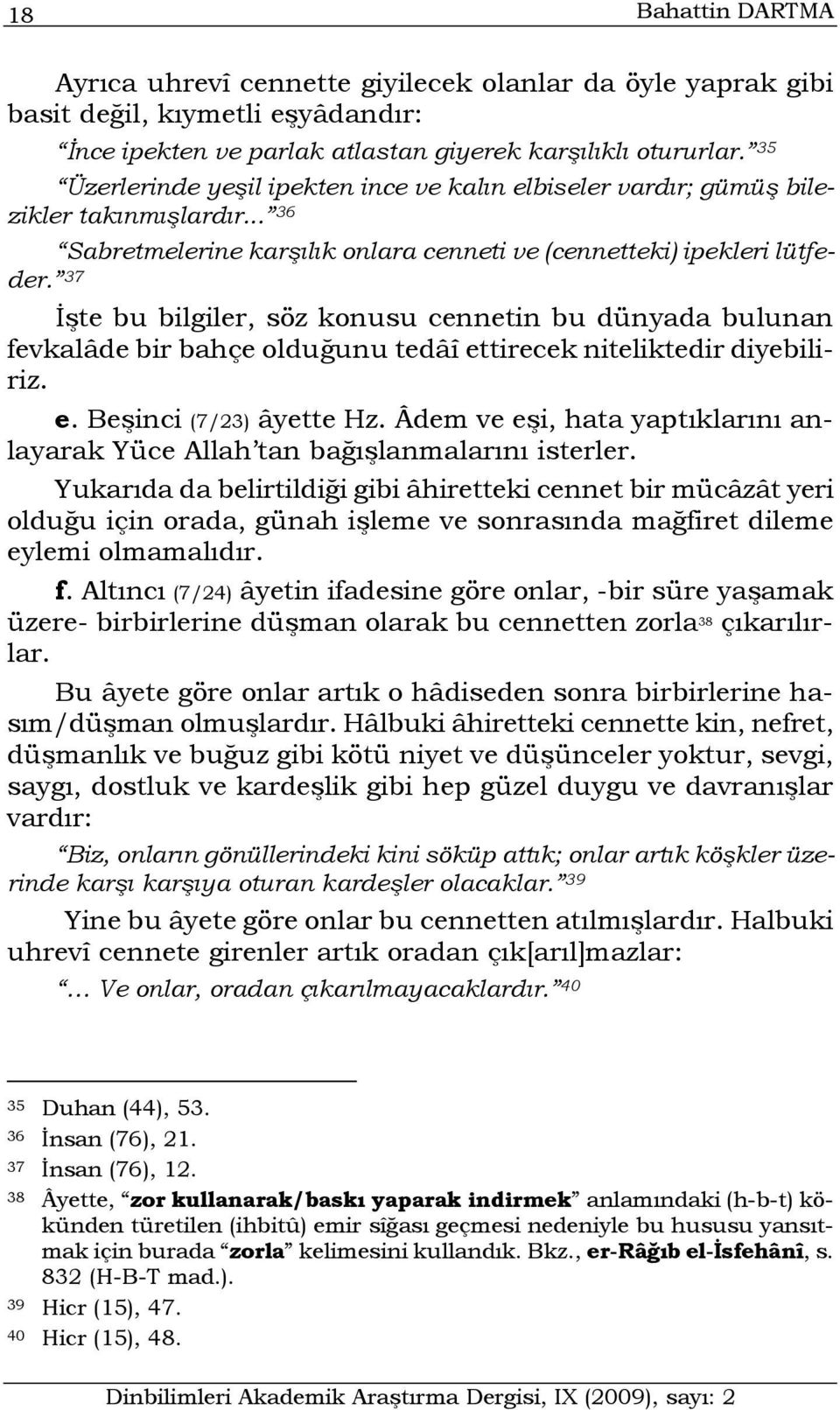 37 İşte bu bilgiler, söz konusu cennetin bu dünyada bulunan fevkalâde bir bahçe olduğunu tedâî ettirecek niteliktedir diyebiliriz. e. Beşinci (7/23) âyette Hz.