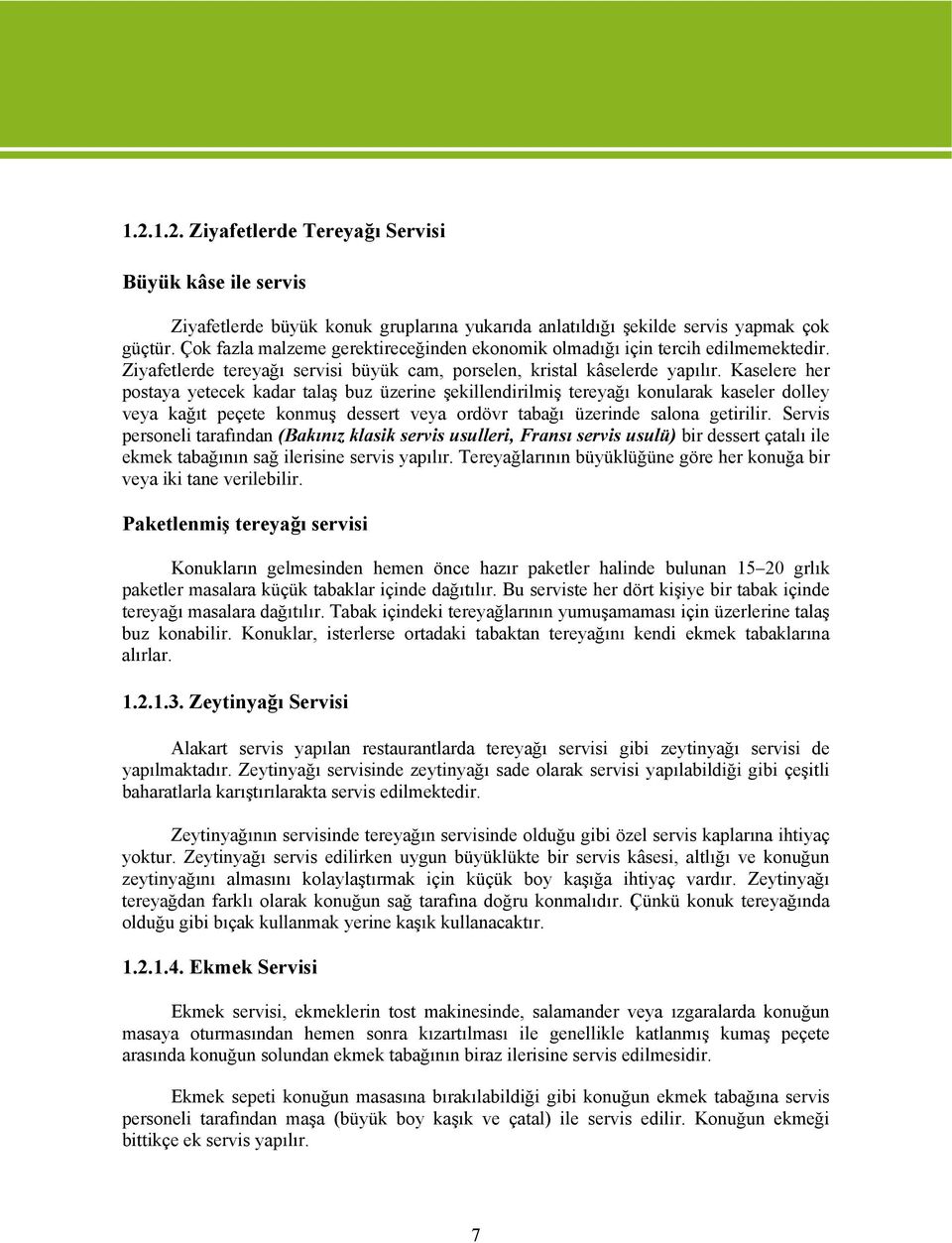 Kaselere her postaya yetecek kadar talaş buz üzerine şekillendirilmiş tereyağı konularak kaseler dolley veya kağıt peçete konmuş dessert veya ordövr tabağı üzerinde salona getirilir.