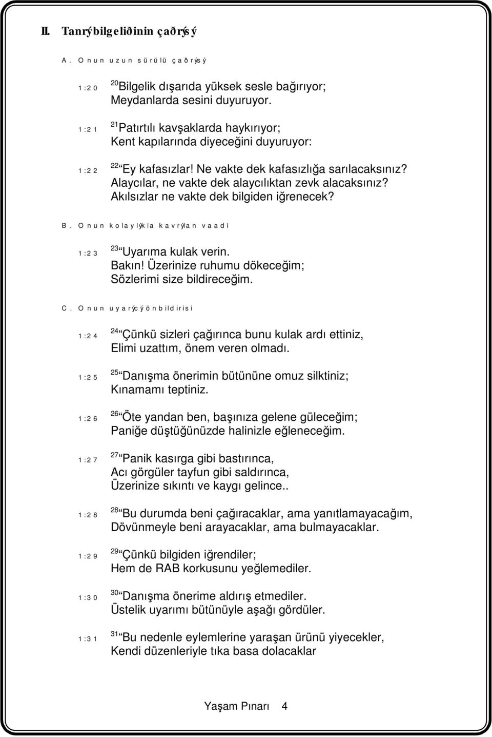 Akılsızlar ne vakte dek bilgiden iğrenecek? B. Onun kolaylýkla kavrýlan vaadi 1:23 23 Uyarıma kulak verin. Bakın! Üzerinize ruhumu dökeceğim; Sözlerimi size bildireceğim. C.