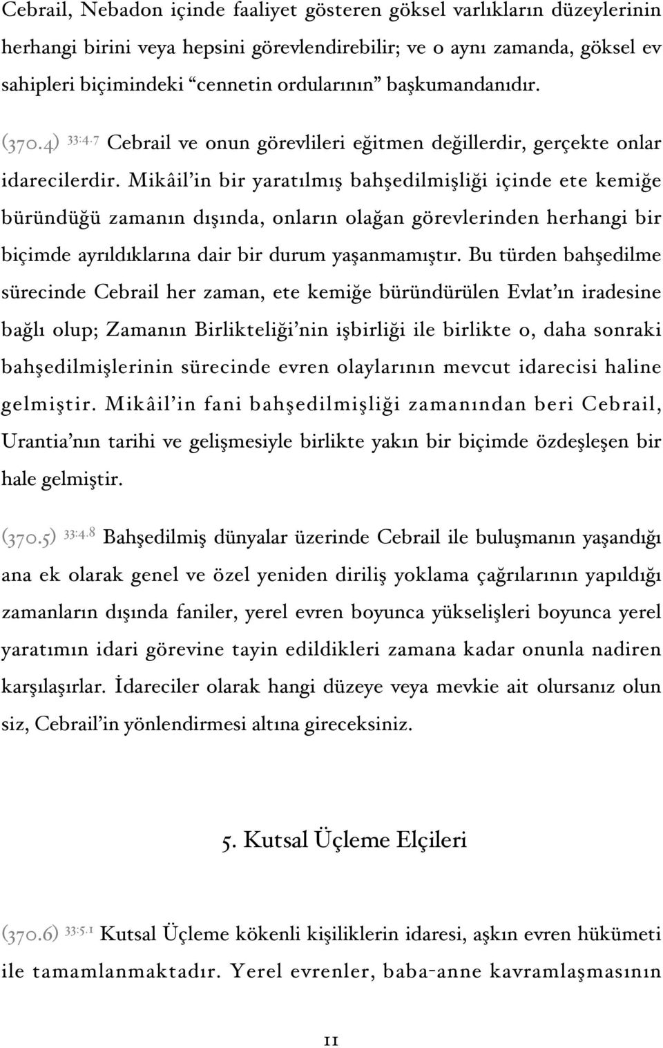 Mikâil in bir yaratılmış bahşedilmişliği içinde ete kemiğe büründüğü zamanın dışında, onların olağan görevlerinden herhangi bir biçimde ayrıldıklarına dair bir durum yaşanmamıştır.