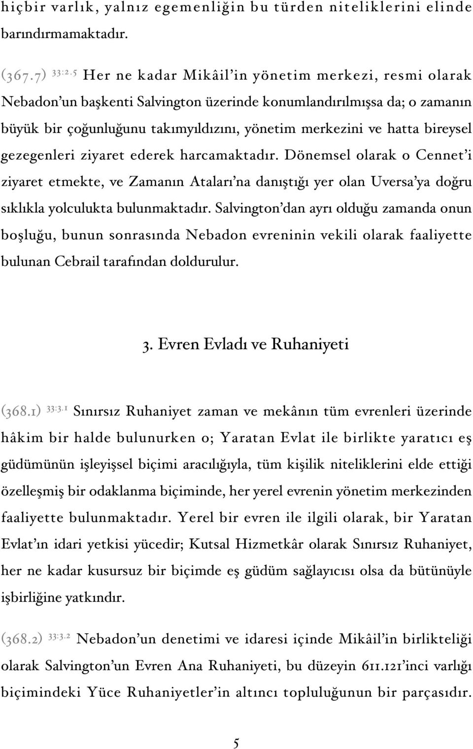 bireysel gezegenleri ziyaret ederek harcamaktadır. Dönemsel olarak o Cennet i ziyaret etmekte, ve Zamanın Ataları na danıştığı yer olan Uversa ya doğru sıklıkla yolculukta bulunmaktadır.