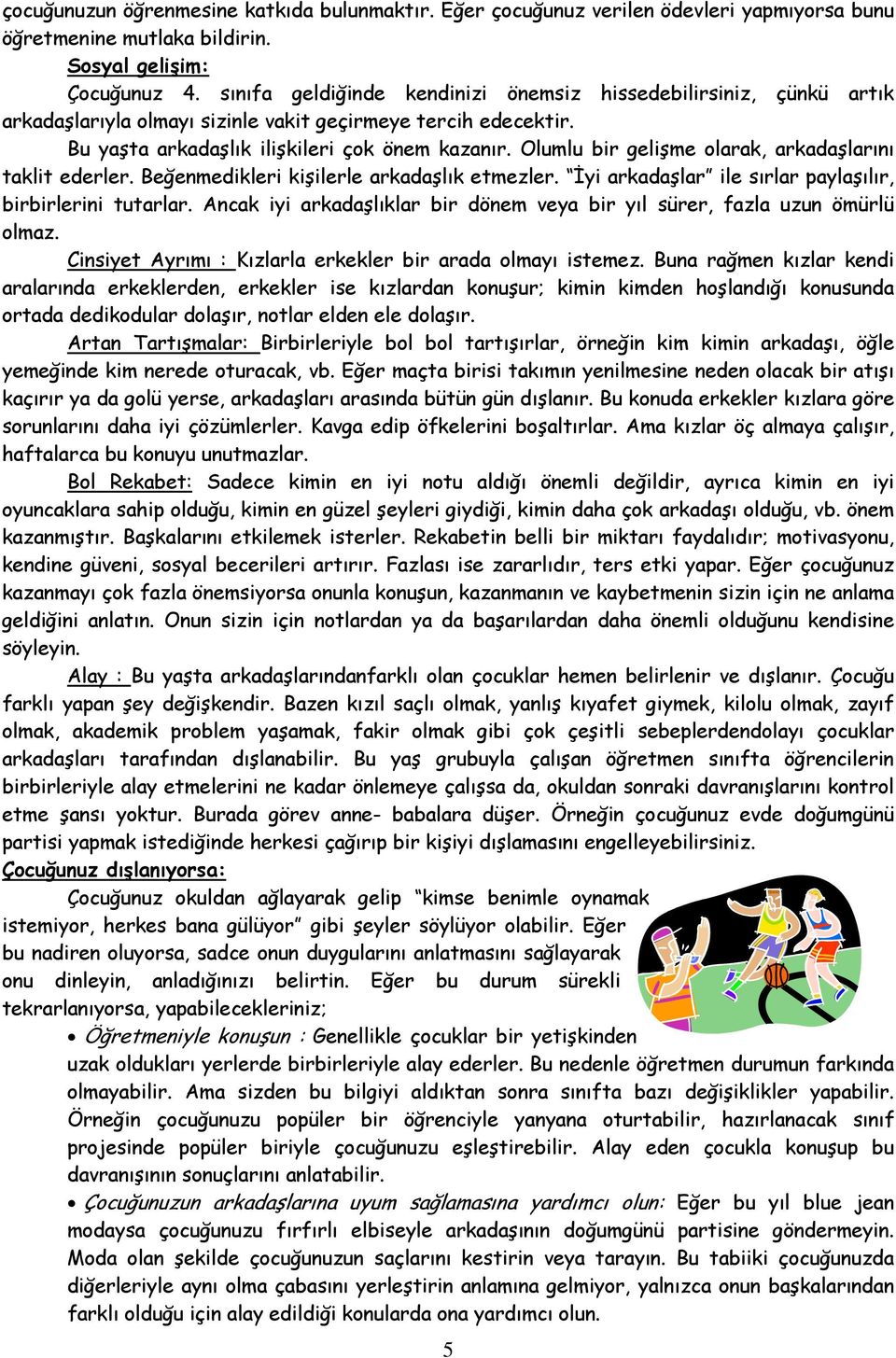 Olumlu bir gelişme olarak, arkadaşlarını taklit ederler. Beğenmedikleri kişilerle arkadaşlık etmezler. İyi arkadaşlar ile sırlar paylaşılır, birbirlerini tutarlar.