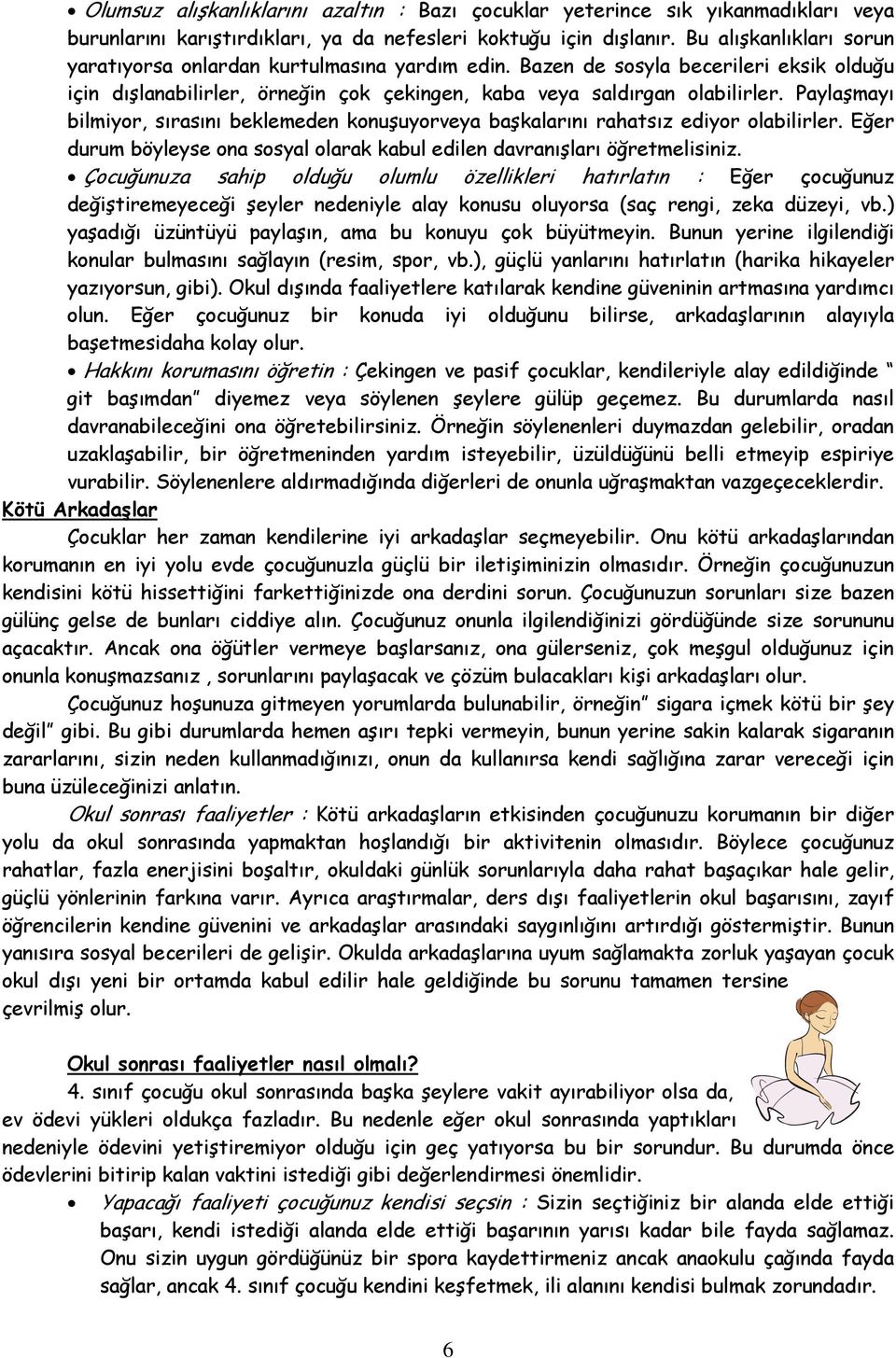 Paylaşmayı bilmiyor, sırasını beklemeden konuşuyorveya başkalarını rahatsız ediyor olabilirler. Eğer durum böyleyse ona sosyal olarak kabul edilen davranışları öğretmelisiniz.