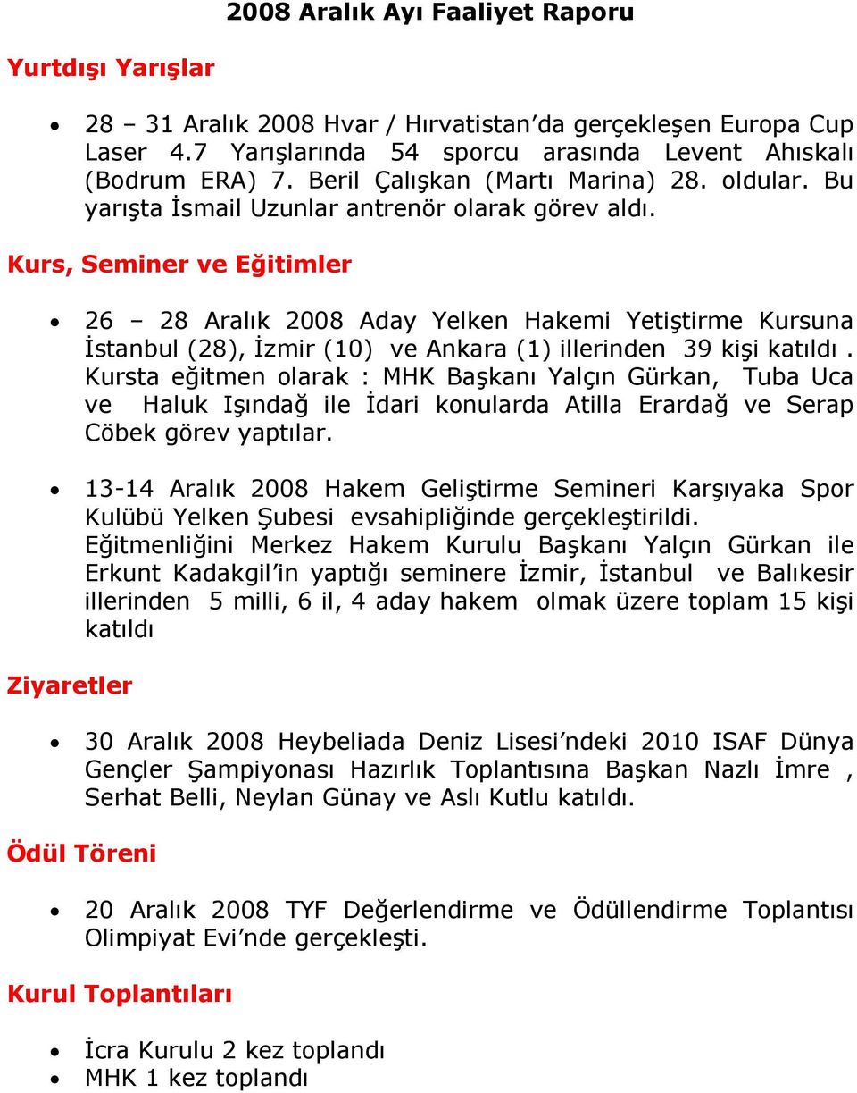 Kurs, Seminer ve Eğitimler 26 28 Aralık 2008 Aday Yelken Hakemi Yetiştirme Kursuna Đstanbul (28), Đzmir (10) ve Ankara (1) illerinden 39 kişi katıldı.
