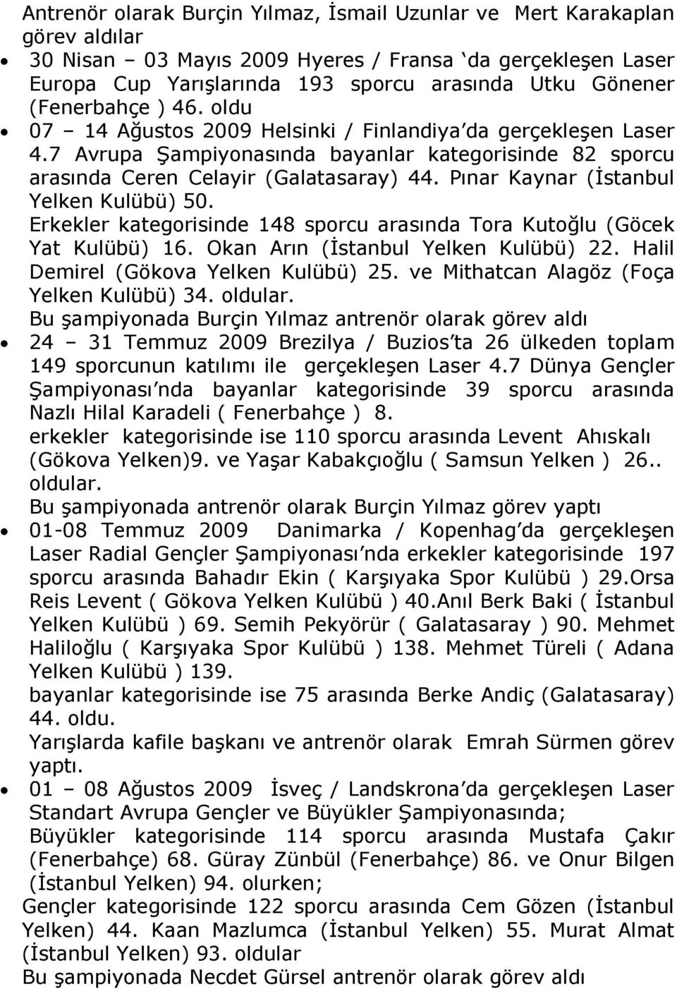 Pınar Kaynar (Đstanbul Yelken Kulübü) 50. Erkekler kategorisinde 148 sporcu arasında Tora Kutoğlu (Göcek Yat Kulübü) 16. Okan Arın (Đstanbul Yelken Kulübü) 22. Halil Demirel (Gökova Yelken Kulübü) 25.
