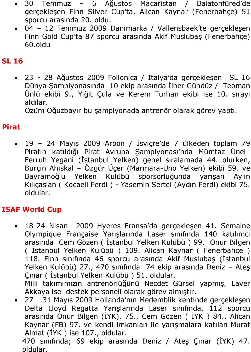 oldu 23-28 Ağustos 2009 Follonica / Đtalya da gerçekleşen SL 16 Dünya Şampiyonasında 10 ekip arasında Đlber Gündüz / Teoman Ünlü ekibi 9., Yiğit Çula ve Kerem Turhan ekibi ise 10. sırayı aldılar.
