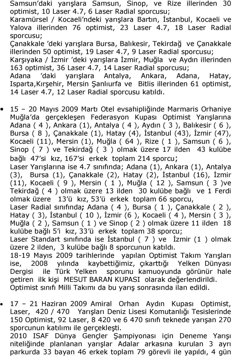 7, 18 Laser Radial sporcusu; Çanakkale deki yarışlara Bursa, Balıkesir, Tekirdağ ve Çanakkale illerinden 50 optimist, 19 Laser 4.