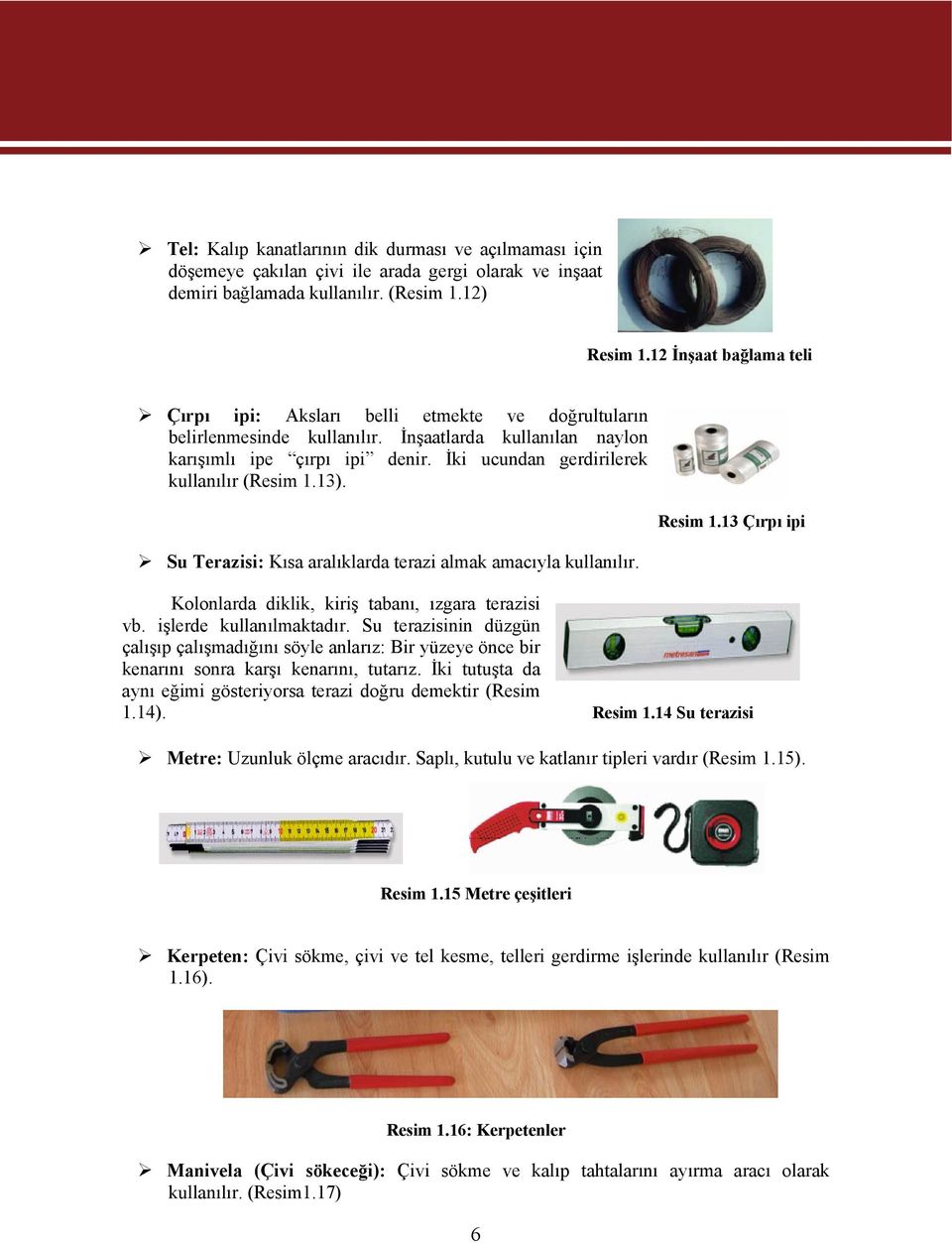 İki ucundan gerdirilerek kullanılır (Resim 1.13). Su Terazisi: Kısa aralıklarda terazi almak amacıyla kullanılır. Resim 1.13 Çırpı ipi Kolonlarda diklik, kiriş tabanı, ızgara terazisi vb.