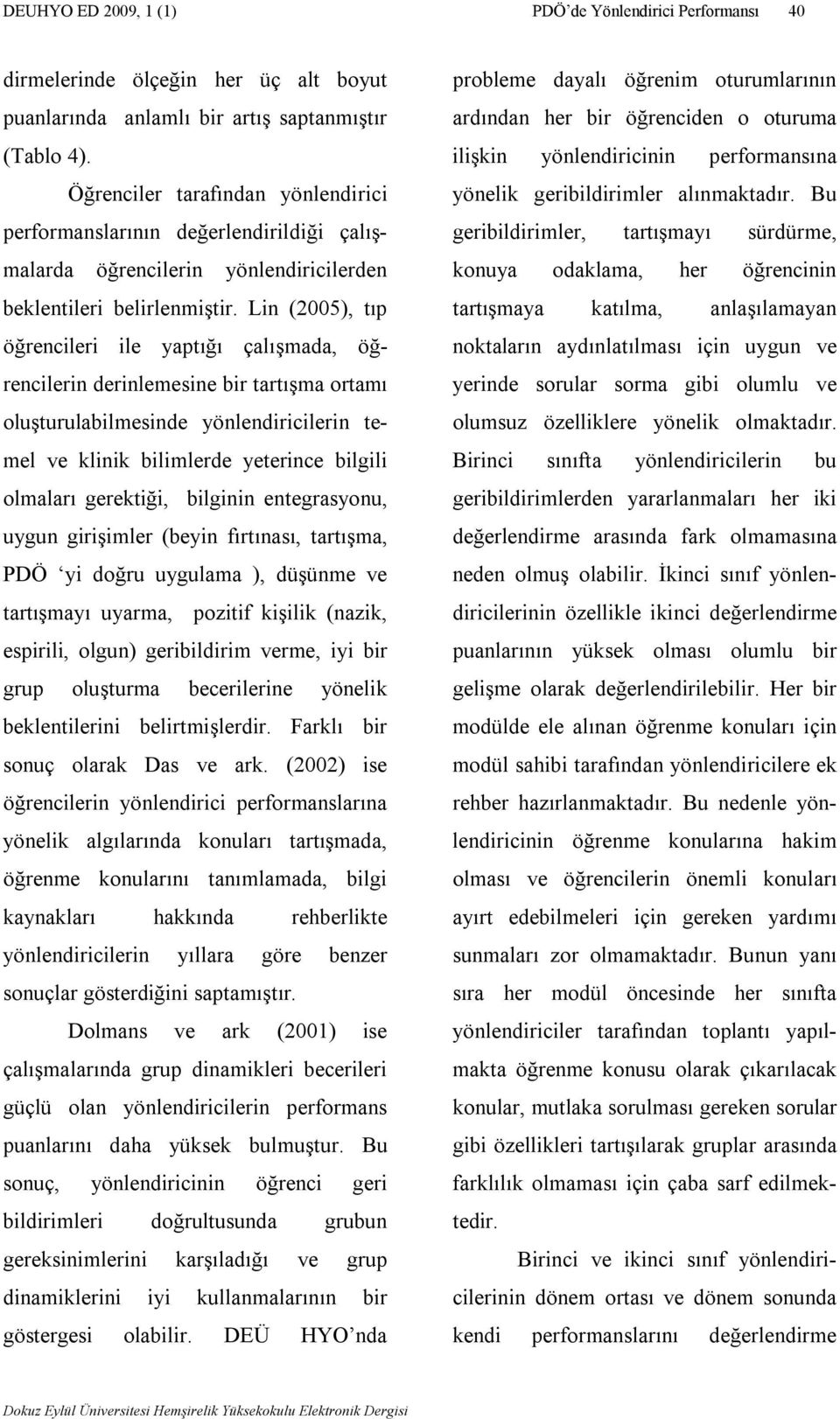 Lin (2005), tıp öğrencileri ile yaptığı çalışmada, öğrencilerin derinlemesine bir tartışma ortamı oluşturulabilmesinde yönlendiricilerin temel ve klinik bilimlerde yeterince bilgili olmaları