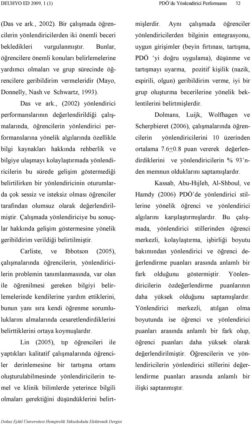 , (2002) yönlendirici performanslarının değerlendirildiği çalışmalarında, öğrencilerin yönlendirici performanslarına yönelik algılarında özellikle bilgi kaynakları hakkında rehberlik ve bilgiye