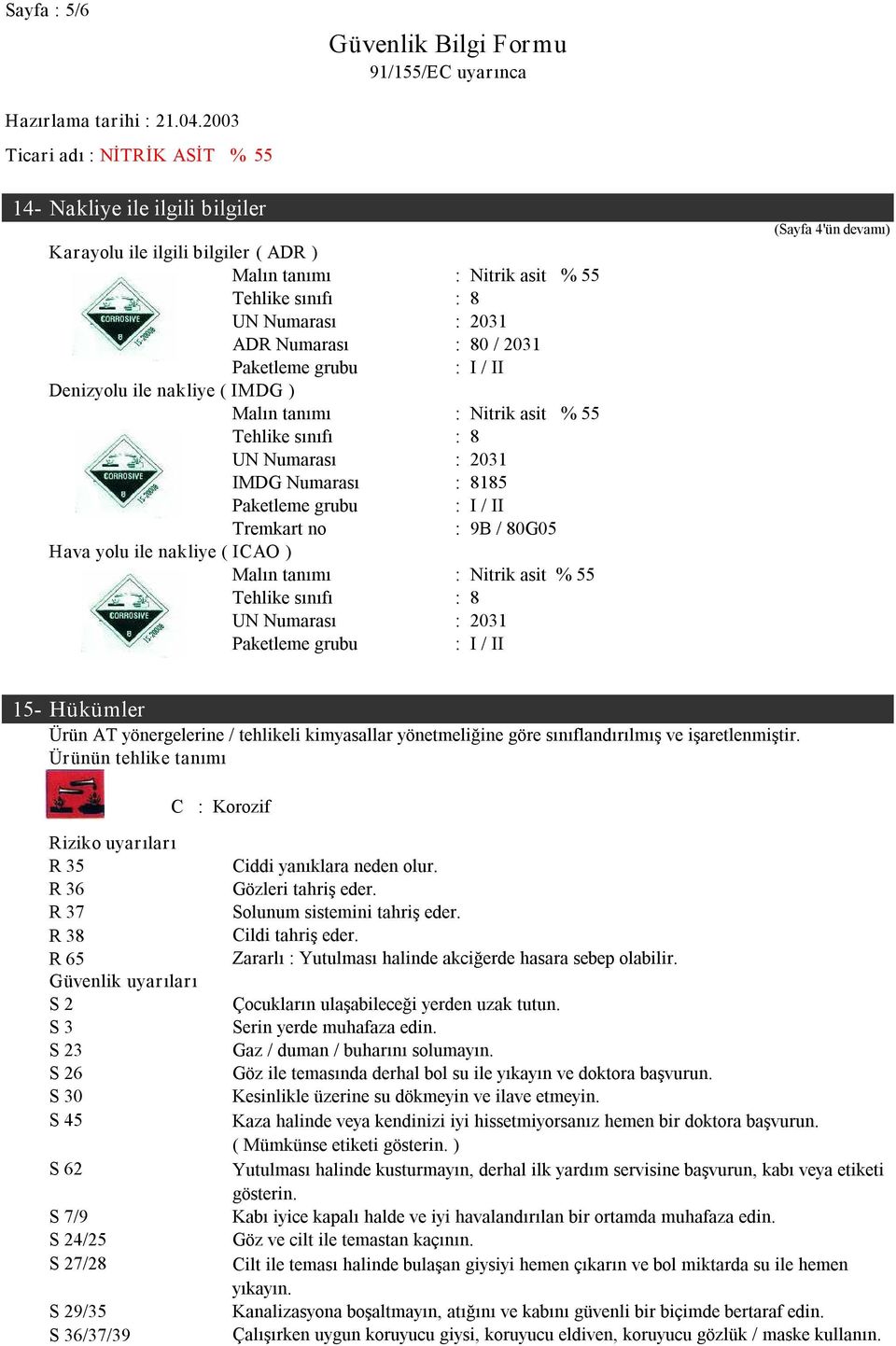 ICAO ) Malın tanımı : Nitrik asit % 55 Tehlike sınıfı : 8 UN Numarası : 2031 Paketleme grubu : I / II (Sayfa 4'ün devamı) 15 Hükümler Ürün AT yönergelerine / tehlikeli kimyasallar yönetmeliğine göre