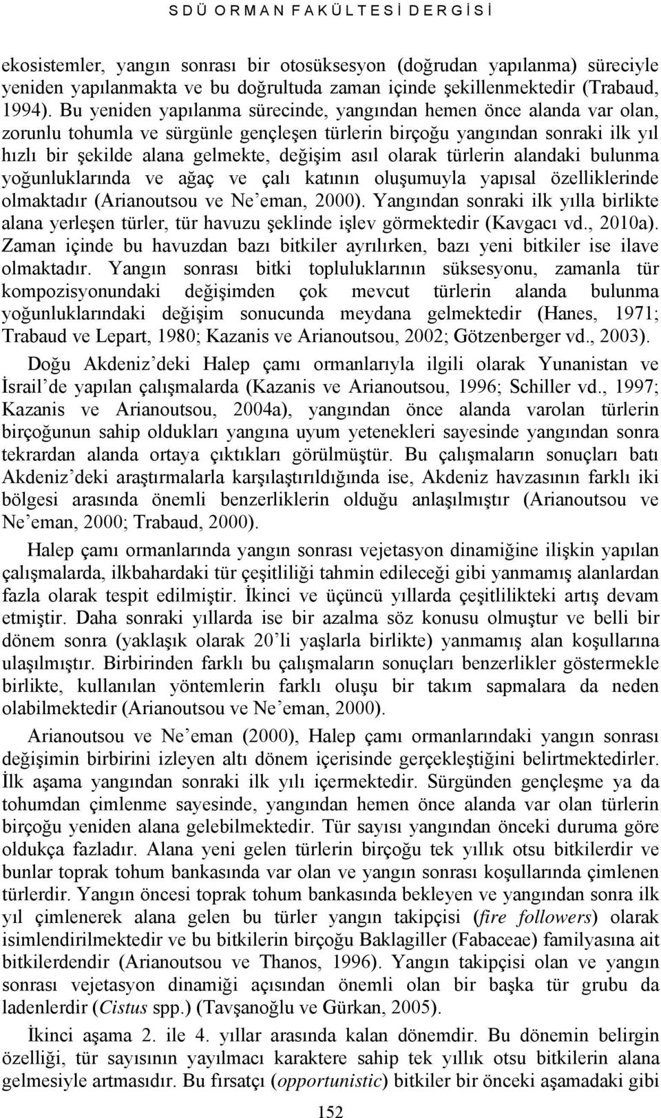 Bu yeniden yapılanma sürecinde, yangından hemen önce alanda var olan, zorunlu tohumla ve sürgünle gençleşen türlerin birçoğu yangından sonraki ilk yıl hızlı bir şekilde alana gelmekte, değişim asıl