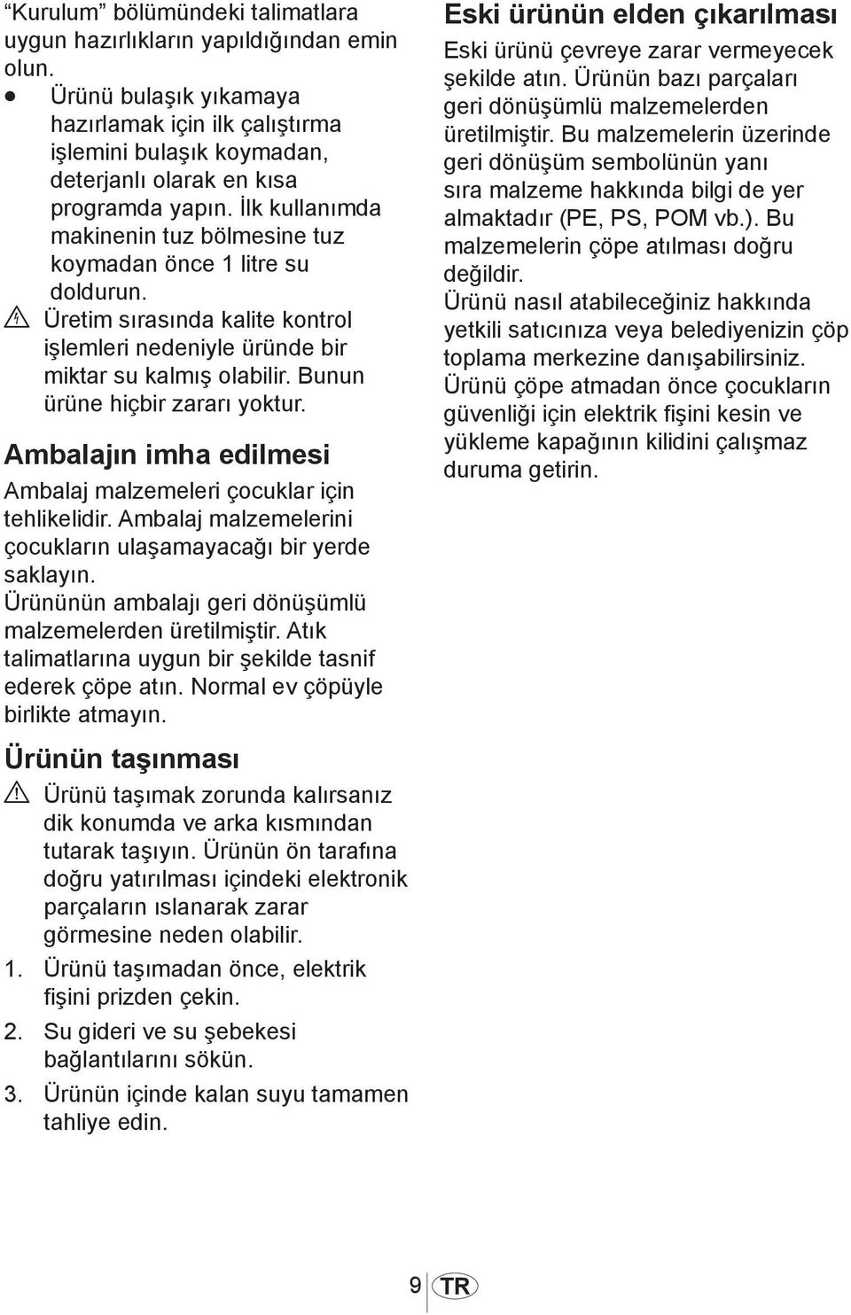 Bunun ürüne hiçbir zararı yoktur. Ambalajın imha edilmesi Ambalaj malzemeleri çocuklar için tehlikelidir. Ambalaj malzemelerini çocukların ulaşamayacağı bir yerde saklayın.