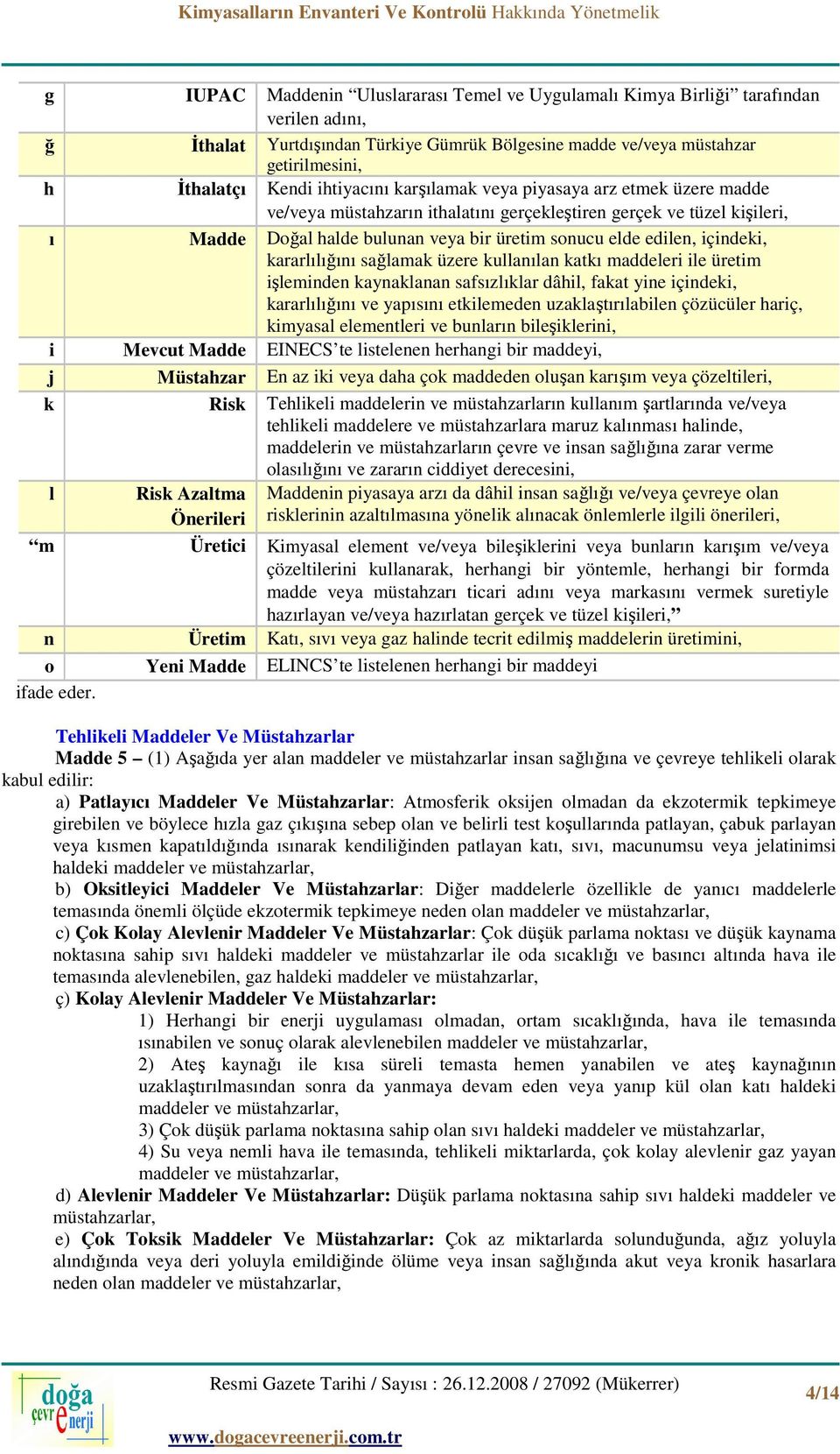 içindeki, kararlılığını sağlamak üzere kullanılan katkı maddeleri ile üretim işleminden kaynaklanan safsızlıklar dâhil, fakat yine içindeki, kararlılığını ve yapısını etkilemeden uzaklaştırılabilen