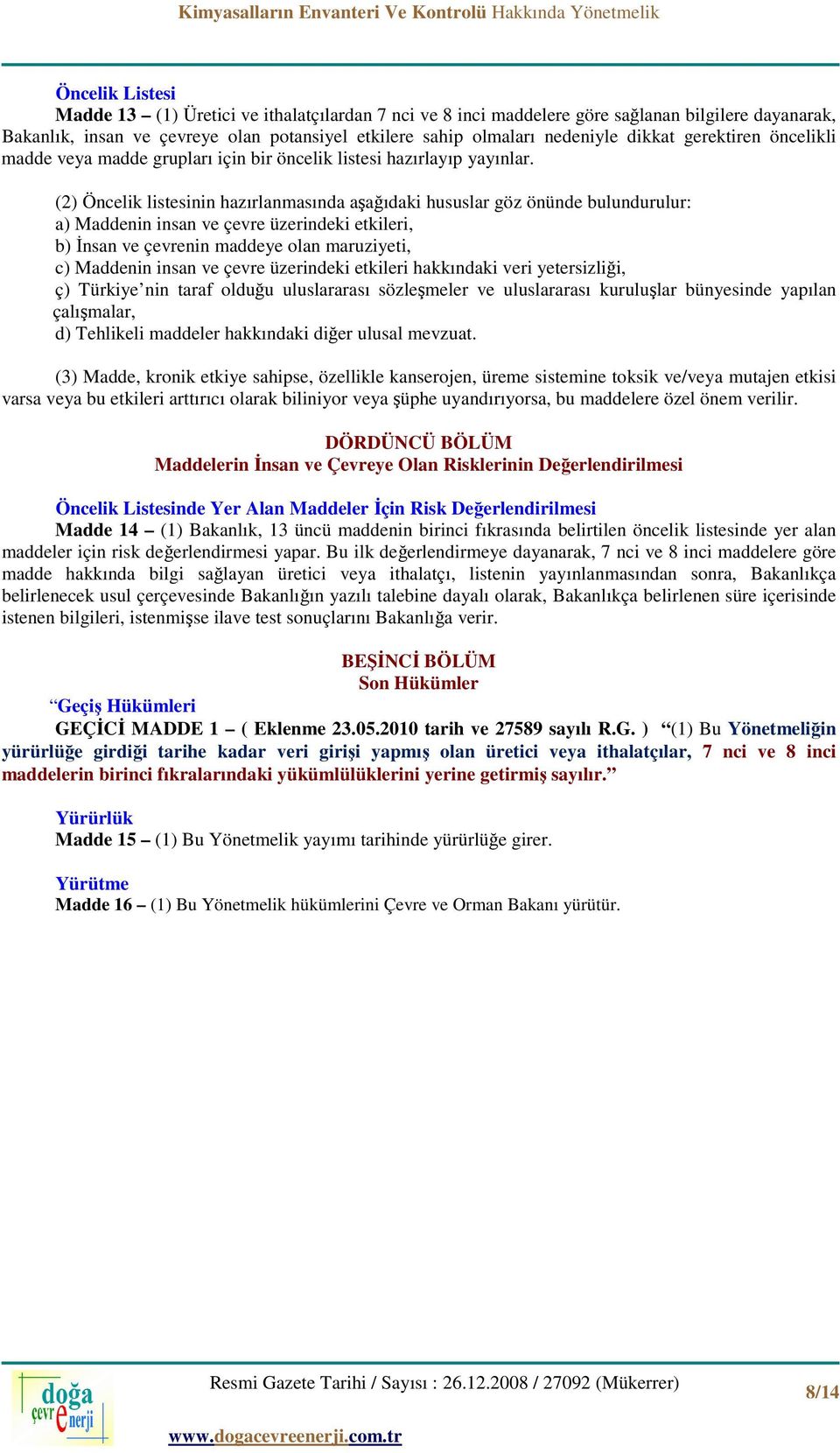 (2) Öncelik listesinin hazırlanmasında aşağıdaki hususlar göz önünde bulundurulur: a) Maddenin insan ve çevre üzerindeki etkileri, b) İnsan ve çevrenin maddeye olan maruziyeti, c) Maddenin insan ve