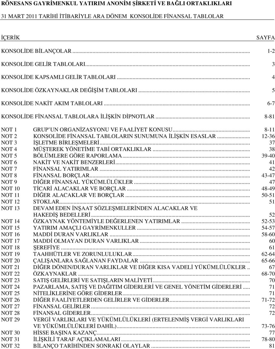 .. 8-11 NOT 2 KONSOLİDE FİNANSAL TABLOLARIN SUNUMUNA İLİŞKİN ESASLAR... 12-36 NOT 3 İŞLETME BİRLEŞMELERİ... 37 NOT 4 MÜŞTEREK YÖNETİME TABİ ORTAKLIKLAR... 38 NOT 5 BÖLÜMLERE GÖRE RAPORLAMA.