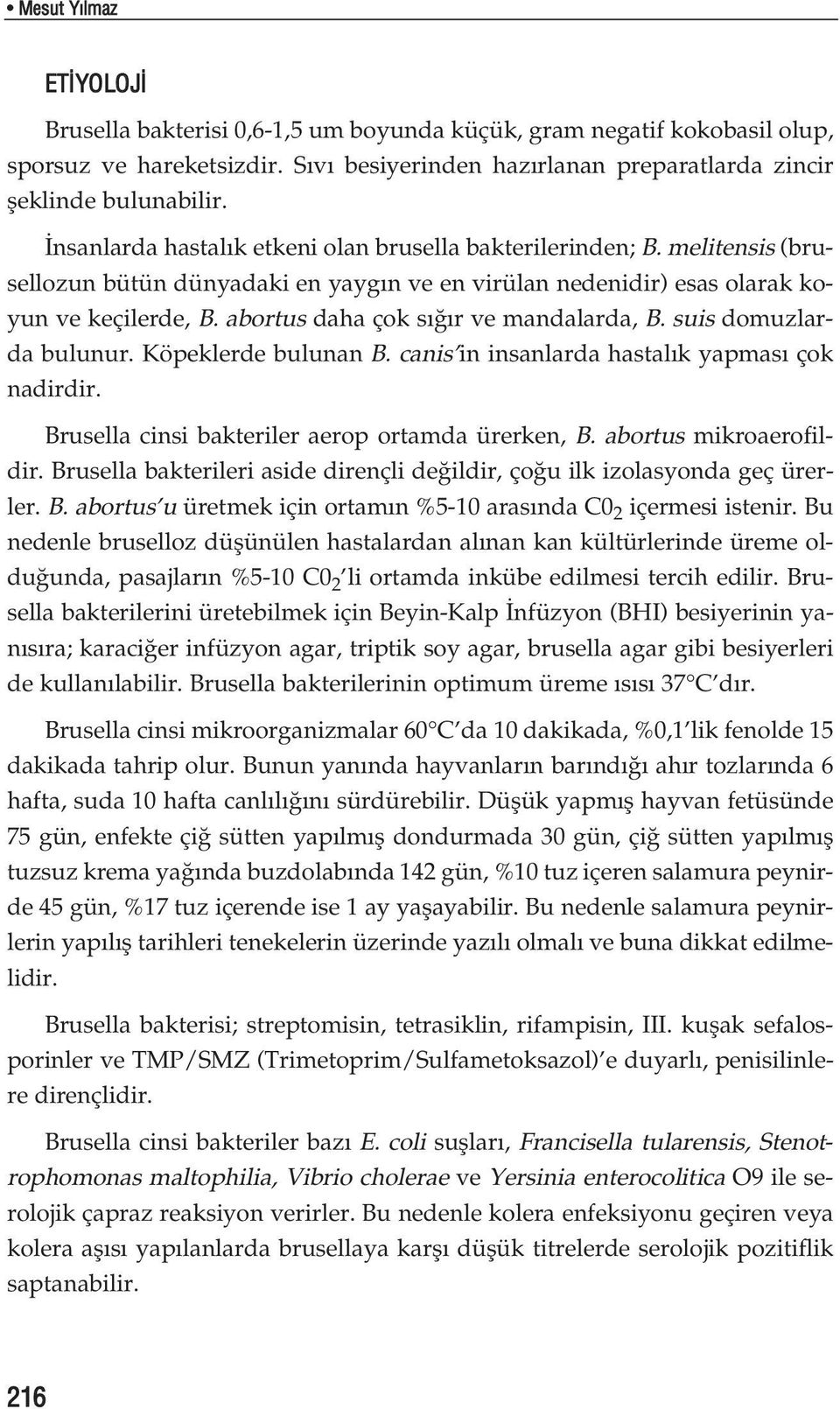 abortus daha çok s r ve mandalarda, B. suis domuzlarda bulunur. Köpeklerde bulunan B. canis in insanlarda hastal k yapmas çok nadirdir. Brusella cinsi bakteriler aerop ortamda ürerken, B.