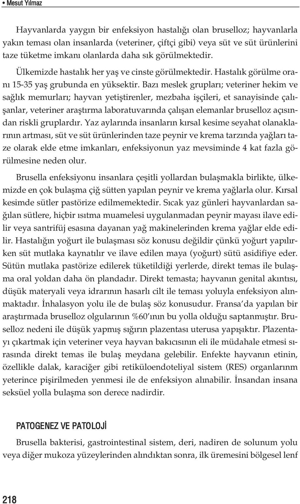 Baz meslek gruplar ; veteriner hekim ve sa l k memurlar ; hayvan yetifltirenler, mezbaha iflçileri, et sanayisinde çal - flanlar, veteriner araflt rma laboratuvar nda çal flan elemanlar bruselloz aç