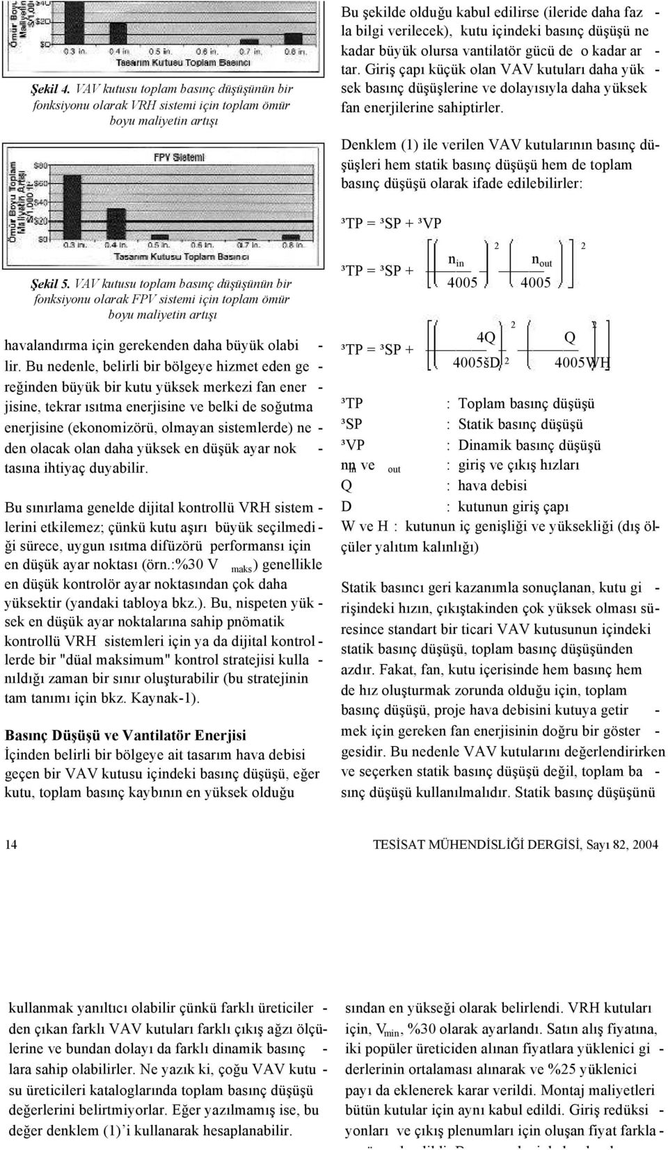 basınç düşüşü ne kadar büyük olursa vantilatör gücü de o kadar ar - tar. Giriş çapı küçük olan VAV kutuları daha yük - sek basınç düşüşlerine ve dolayısıyla daha yüksek fan enerjilerine sahiptirler.