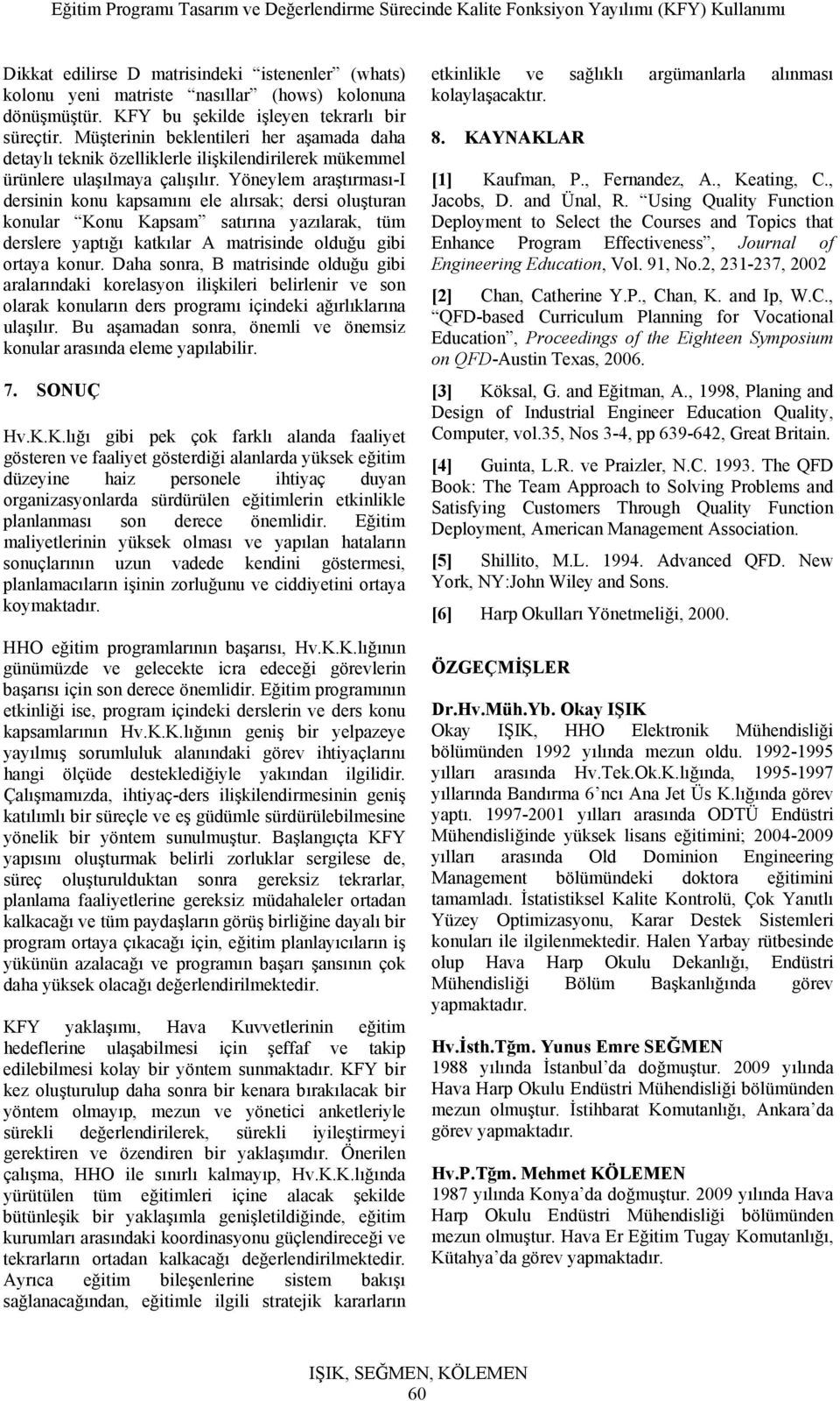 Yöneylem araştırması-i dersinin konu kapsamını ele alırsak; dersi oluşturan konular Konu Kapsam satırına yazılarak, tüm derslere yaptığı katkılar A matrisinde olduğu gibi ortaya konur.