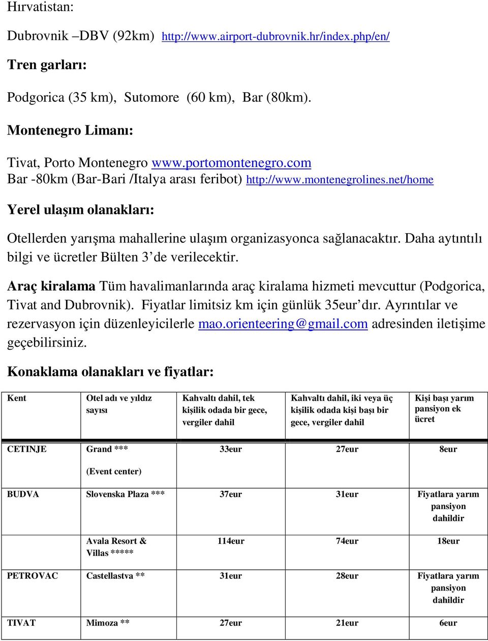 Daha aytıntılı bilgi ve ücretler Bülten 3 de verilecektir. Araç kiralama Tüm havalimanlarında araç kiralama hizmeti mevcuttur (Podgorica, Tivat and Dubrovnik). Fiyatlar limitsiz km günlük 35eur dır.