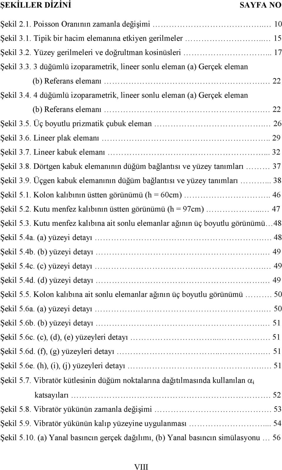 Lineer kabuk eleman6... 32 ekil 3.8. Dörtgen kabuk eleman6n6n dü@üm ba@lant6s6 ve yüzey tan6mlar6 37 ekil 3.9. Üçgen kabuk eleman6n6n dü@üm ba@lant6s6 ve yüzey tan6mlar6... 38 ekil 5.1.