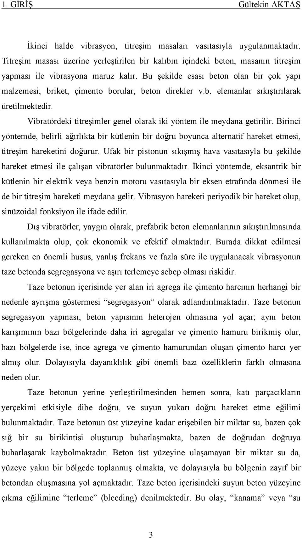 Vibratördeki titre&imler genel olarak iki yöntem ile meydana getirilir. Birinci yöntemde, belirli a(rlkta bir kütlenin bir do(ru boyunca alternatif hareket etmesi, titre&im hareketini do(urur.