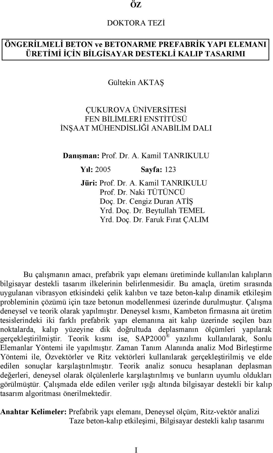 A. Kamil TANRIKULU Prof. Dr. Naki TÜTÜNCÜ Doç. Dr. Cengiz Duran AT Yrd. Doç. Dr. Beytullah TEMEL Yrd. Doç. Dr. Faruk F6rat ÇALIM Bu çal67man6n amac6, prefabrik yap6 eleman6 üretiminde kullan6lan kal6plar6n bilgisayar destekli tasar6m ilkelerinin belirlenmesidir.