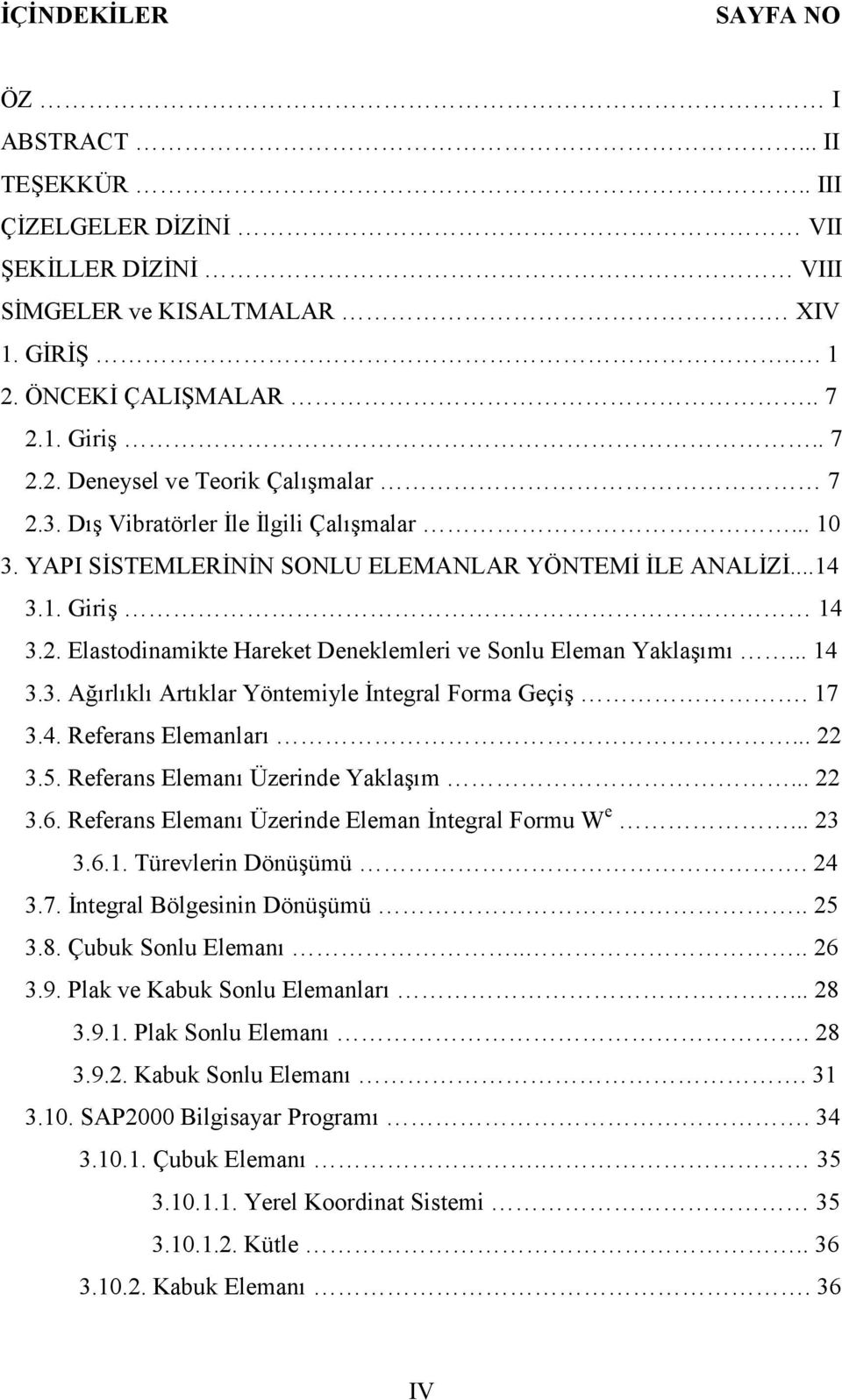 17 3.4. Referans Elemanlar6... 22 3.5. Referans Eleman6 Üzerinde Yakla76m... 22 3.6. Referans Eleman6 Üzerinde Eleman ntegral Formu W e... 23 3.6.1. Türevlerin Dönü7ümü. 24 3.7. ntegral Bölgesinin Dönü7ümü.