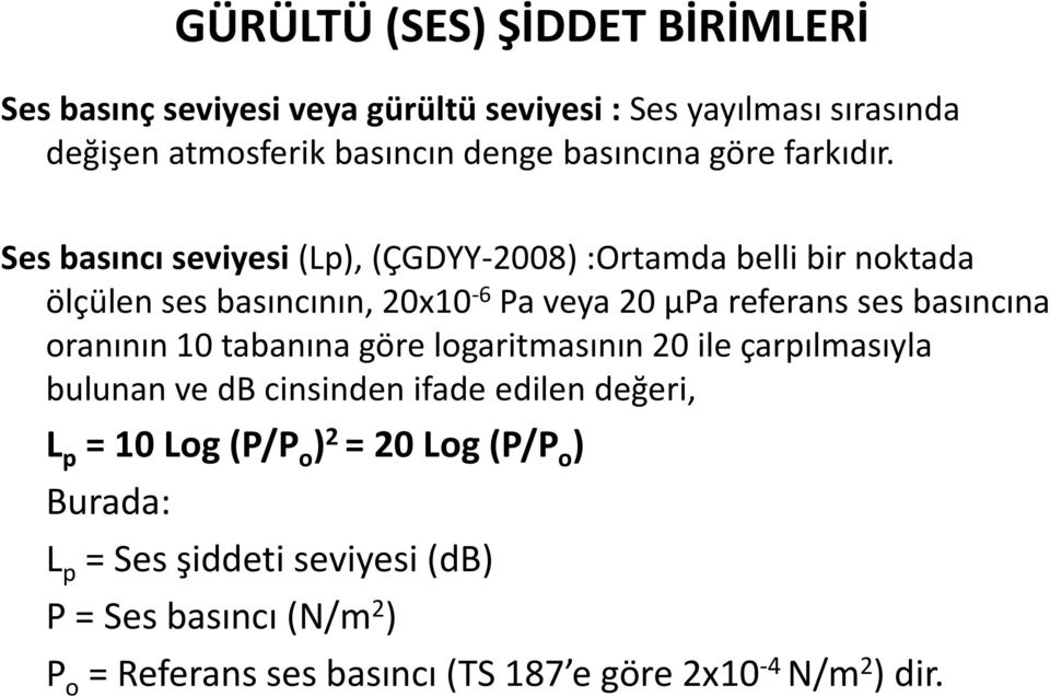 Ses basıncı seviyesi (Lp),(ÇGDYY-2008) :Ortamda belli bir noktada ölçülen ses basıncının, 20x10-6 Pa veya 20 µpa referans ses basıncına