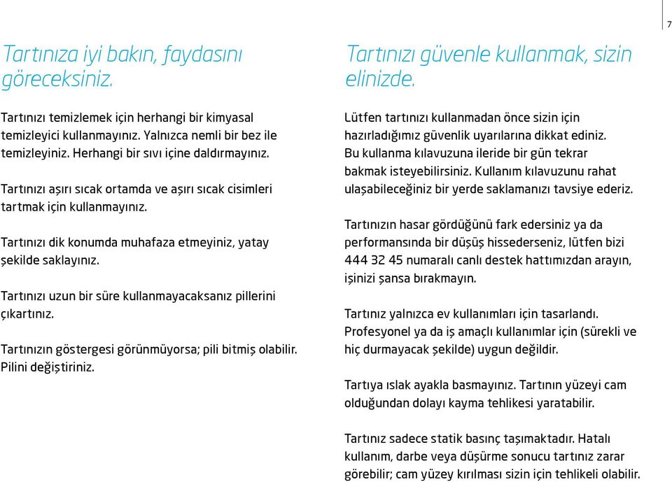 Tartınızı dik konumda muhafaza etmeyiniz, yatay şekilde saklayınız. Tartınızı uzun bir süre kullanmayacaksanız pillerini çıkartınız. Tartınızın göstergesi görünmüyorsa; pili bitmiş olabilir.