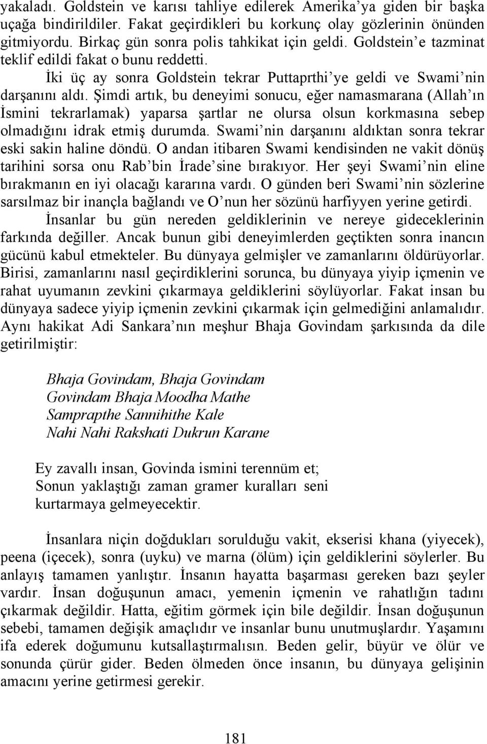 Şimdi artık, bu deneyimi sonucu, eğer namasmarana (Allah ın İsmini tekrarlamak) yaparsa şartlar ne olursa olsun korkmasına sebep olmadığını idrak etmiş durumda.