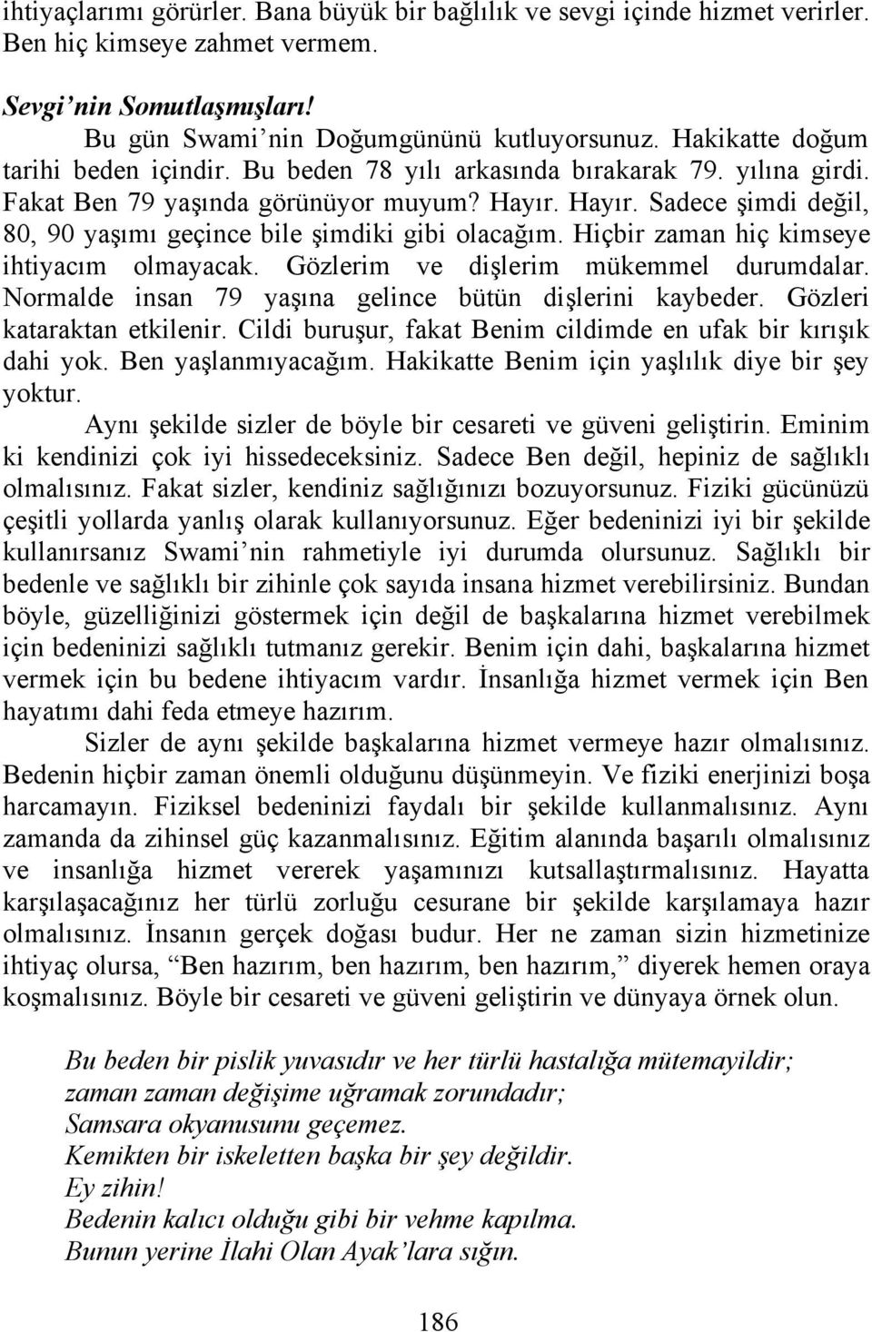 Hayır. Sadece şimdi değil, 80, 90 yaşımı geçince bile şimdiki gibi olacağım. Hiçbir zaman hiç kimseye ihtiyacım olmayacak. Gözlerim ve dişlerim mükemmel durumdalar.