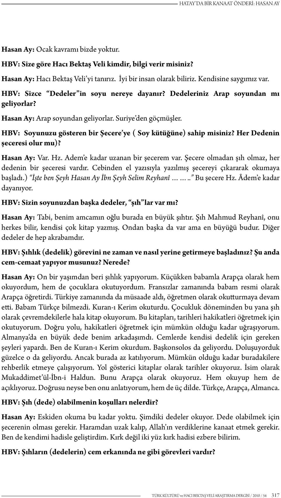 HBV: Soyunuzu gösteren bir Şecere ye ( Soy kütüğüne) sahip misiniz? Her Dedenin şeceresi olur mu)? Hasan Ay: Var. Hz. Adem e kadar uzanan bir şecerem var.