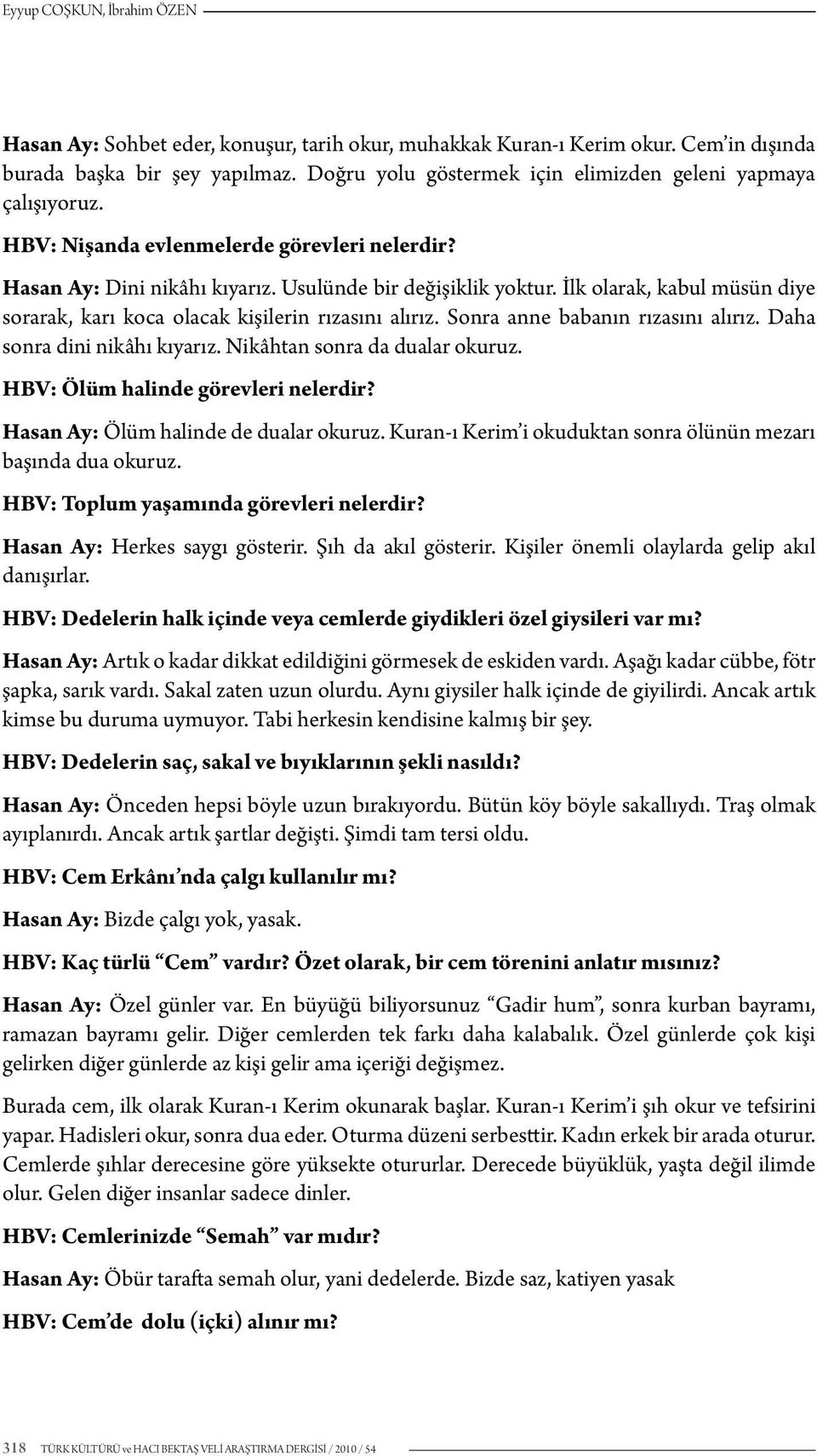 İlk olarak, kabul müsün diye sorarak, karı koca olacak kişilerin rızasını alırız. Sonra anne babanın rızasını alırız. Daha sonra dini nikâhı kıyarız. Nikâhtan sonra da dualar okuruz.