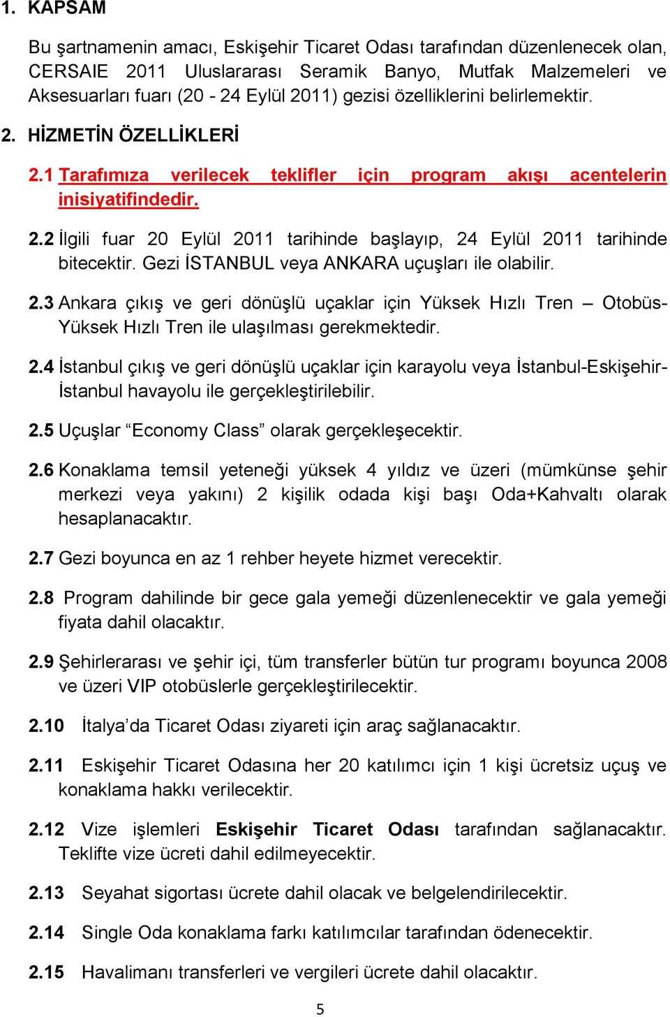 Gezi ĠSTANBUL veya ANKARA uçuģları ile olabilir. 2.3 Ankara çıkıģ ve geri dönüģlü uçaklar için Yüksek Hızlı Tren Otobüs- Yüksek Hızlı Tren ile ulaģılması gerekmektedir. 2.4 Ġstanbul çıkıģ ve geri dönüģlü uçaklar için karayolu veya Ġstanbul-EskiĢehir- Ġstanbul havayolu ile gerçekleģtirilebilir.