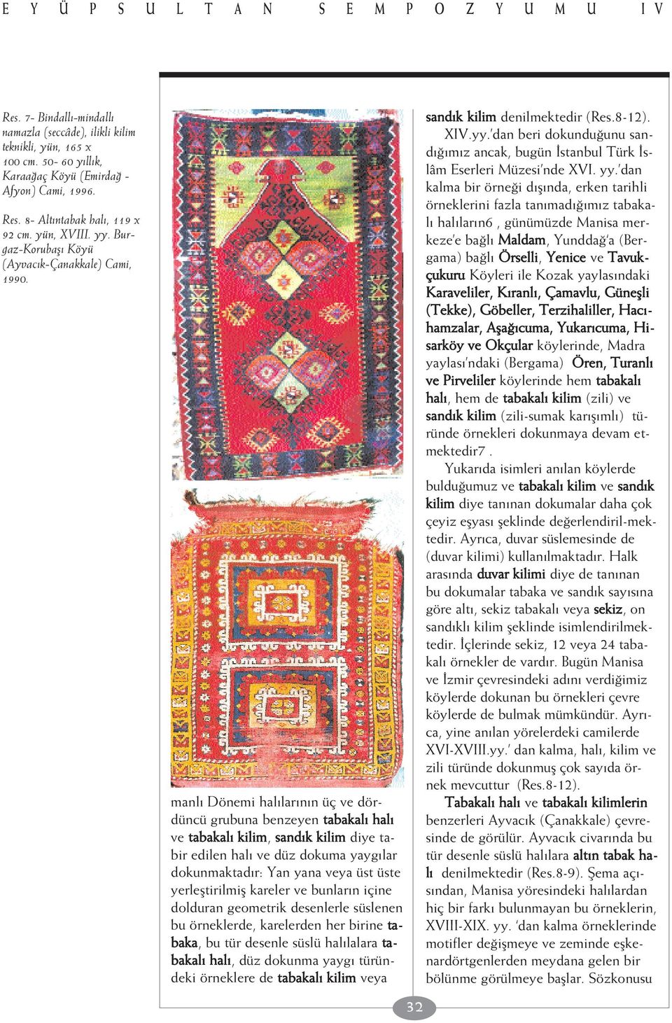 manl Dönemi hal lar n n üç ve dördüncü grubuna benzeyen tabakal hal ve tabakal kilim, sand k kilim diye tabir edilen hal ve düz dokuma yayg lar dokunmaktad r: Yan yana veya üst üste yerlefltirilmifl