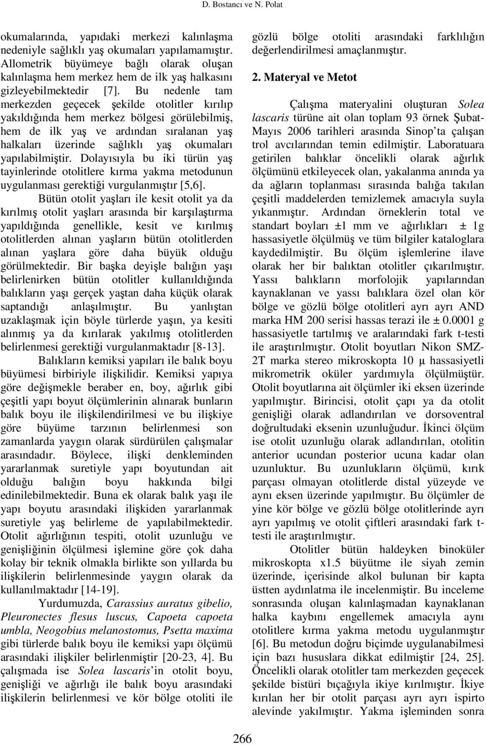 Bu nedenle tam merkezden geçecek şekilde otolitler kırılıp yakıldığında hem merkez bölgesi görülebilmiş, hem de ilk yaş ve ardından sıralanan yaş halkaları üzerinde sağlıklı yaş okumaları