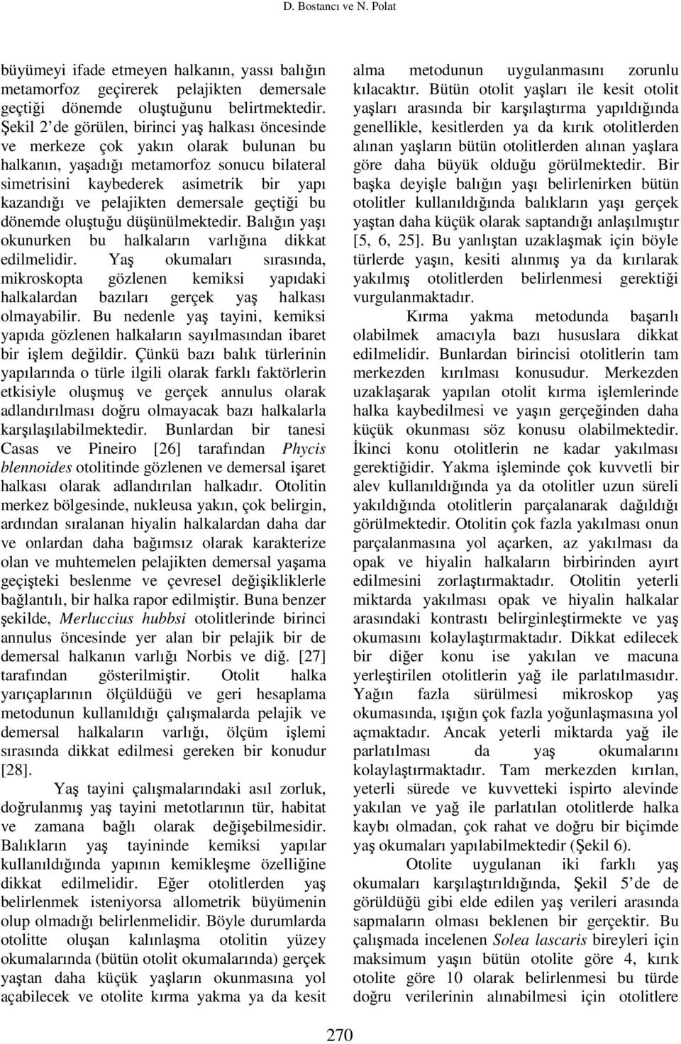 pelajikten demersale geçtiği bu dönemde oluştuğu düşünülmektedir. Balığın yaşı okunurken bu halkaların varlığına dikkat edilmelidir.