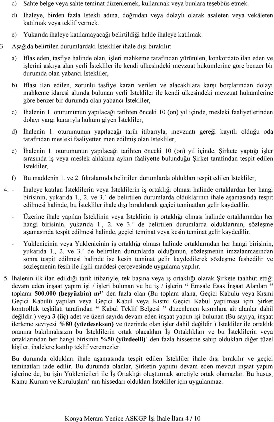 Aşağıda belirtilen durumlardaki İstekliler ihale dışı bırakılır: a) İflas eden, tasfiye halinde olan, işleri mahkeme tarafından yürütülen, konkordato ilan eden ve işlerini askıya alan yerli