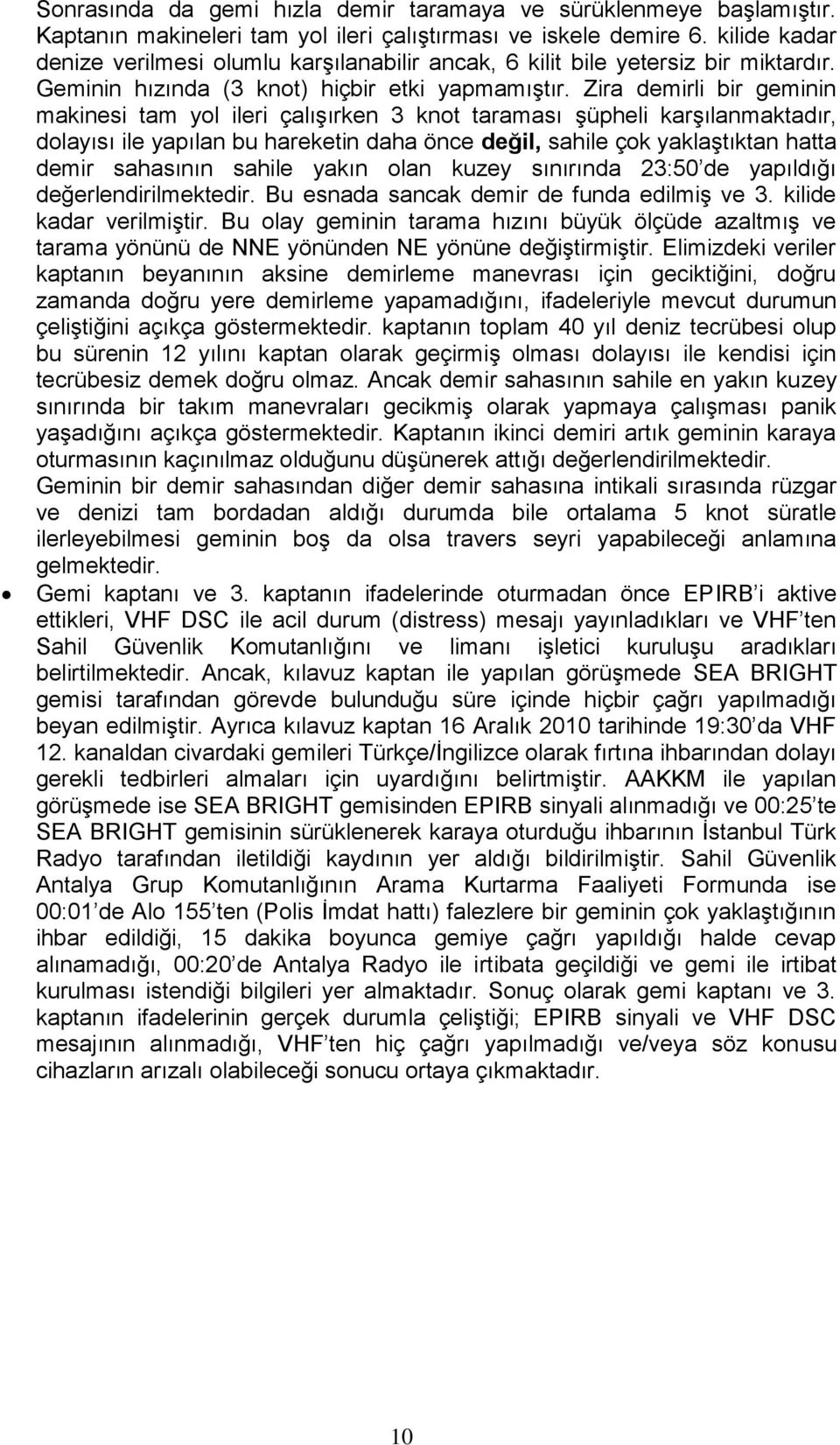 Zira demirli bir geminin makinesi tam yol ileri çalışırken 3 knot taraması şüpheli karşılanmaktadır, dolayısı ile yapılan bu hareketin daha önce değil, sahile çok yaklaştıktan hatta demir sahasının