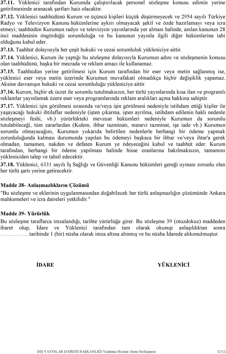 Kurumun radyo ve televizyon yayınlarında yer alması halinde, anılan kanunun 28 inci maddesinin öngördüğü sorumluluğa ve bu kanunun yayınla ilgili diğer hükümlerine tabi olduğunu kabul eder. 37.13.