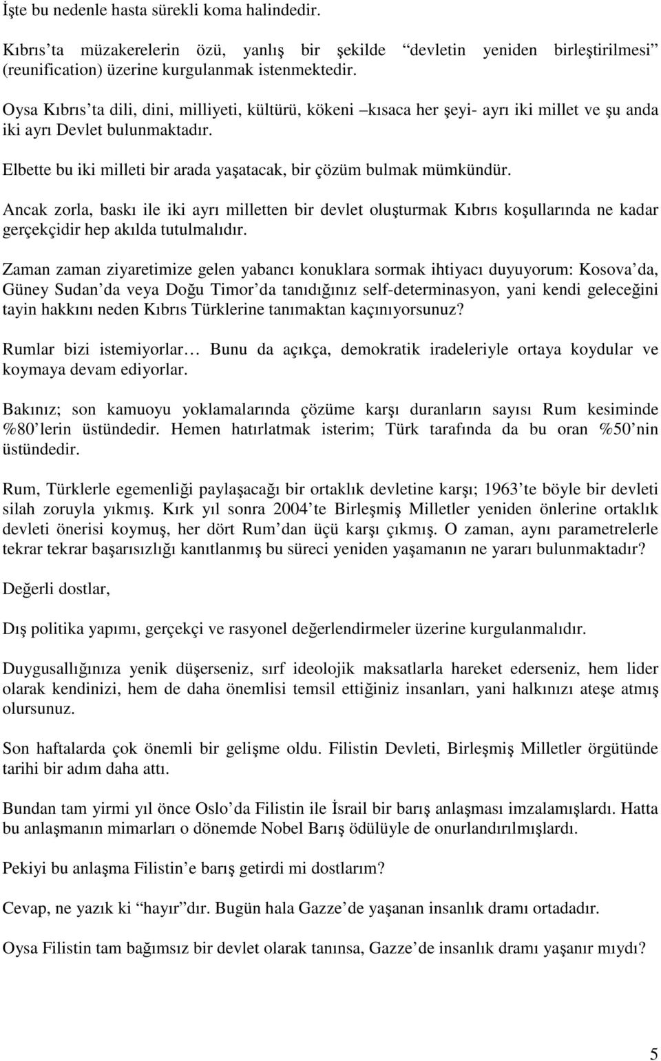 Ancak zorla, baskı ile iki ayrı milletten bir devlet oluşturmak Kıbrıs koşullarında ne kadar gerçekçidir hep akılda tutulmalıdır.