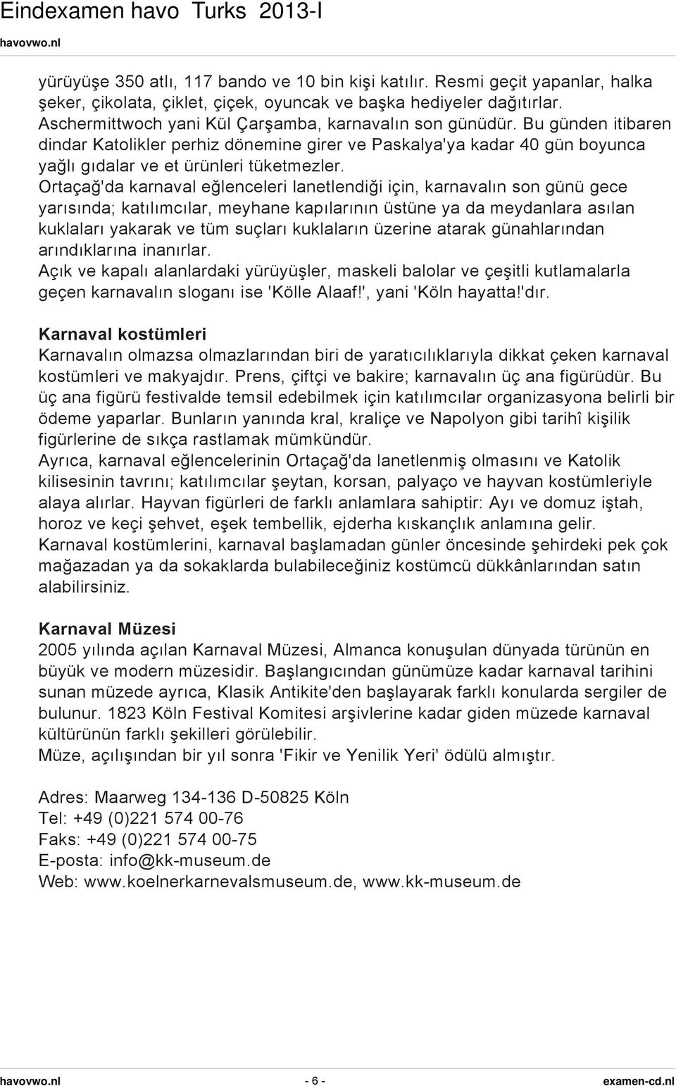 Ortaçağ'da karnaval eğlenceleri lanetlendiği için, karnavalın son günü gece yarısında; katılımcılar, meyhane kapılarının üstüne ya da meydanlara asılan kuklaları yakarak ve tüm suçları kuklaların