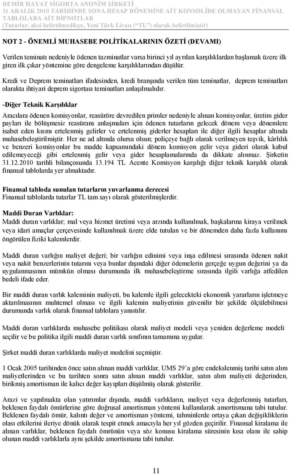 -Diğer Teknik Karşılıklar Aracılara ödenen komisyonlar, reasüröre devredilen primler nedeniyle alınan komisyonlar, üretim gider payları ile bölüşmesiz reasürans anlaşmaları için ödenen tutarların