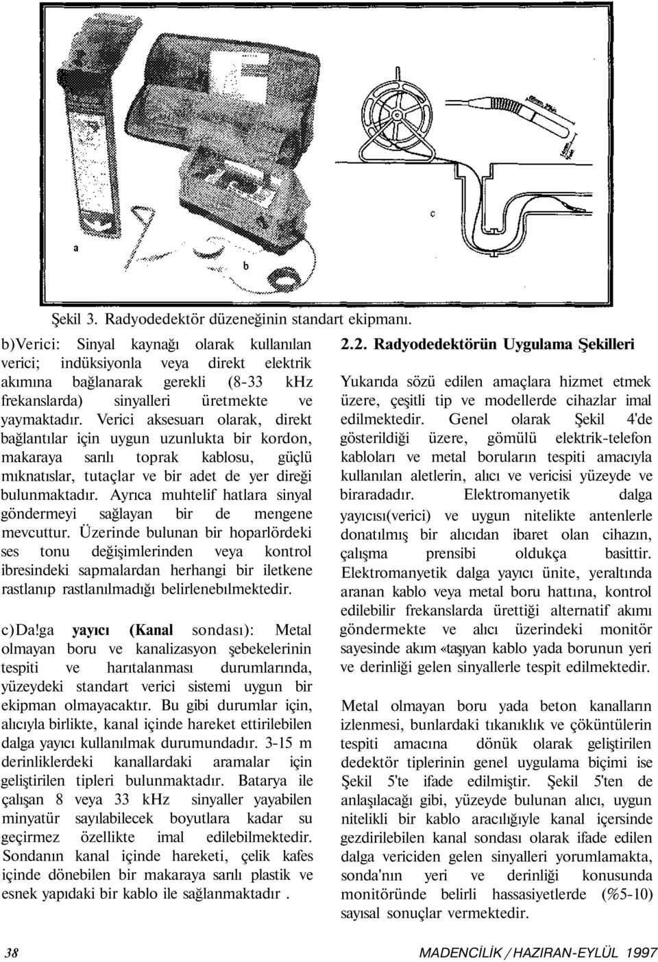 Verici aksesuarı olarak, direkt bağlantılar için uygun uzunlukta bir kordon, makaraya sarılı toprak kablosu, güçlü mıknatıslar, tutaçlar ve bir adet de yer direği bulunmaktadır.