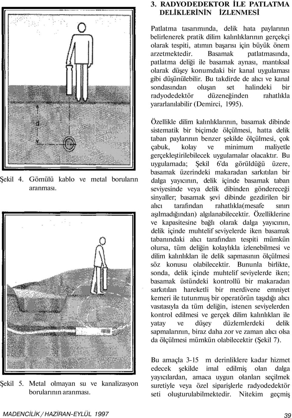 Bu takdirde de alıcı ve kanal sondasından oluşan set halindeki bir radyodedektör düzeneğinden rahatlıkla yararlanılabilir (Demirci, 1995). Şekil 4. Gömülü kablo ve metal boruların aranması. Şekil 5.