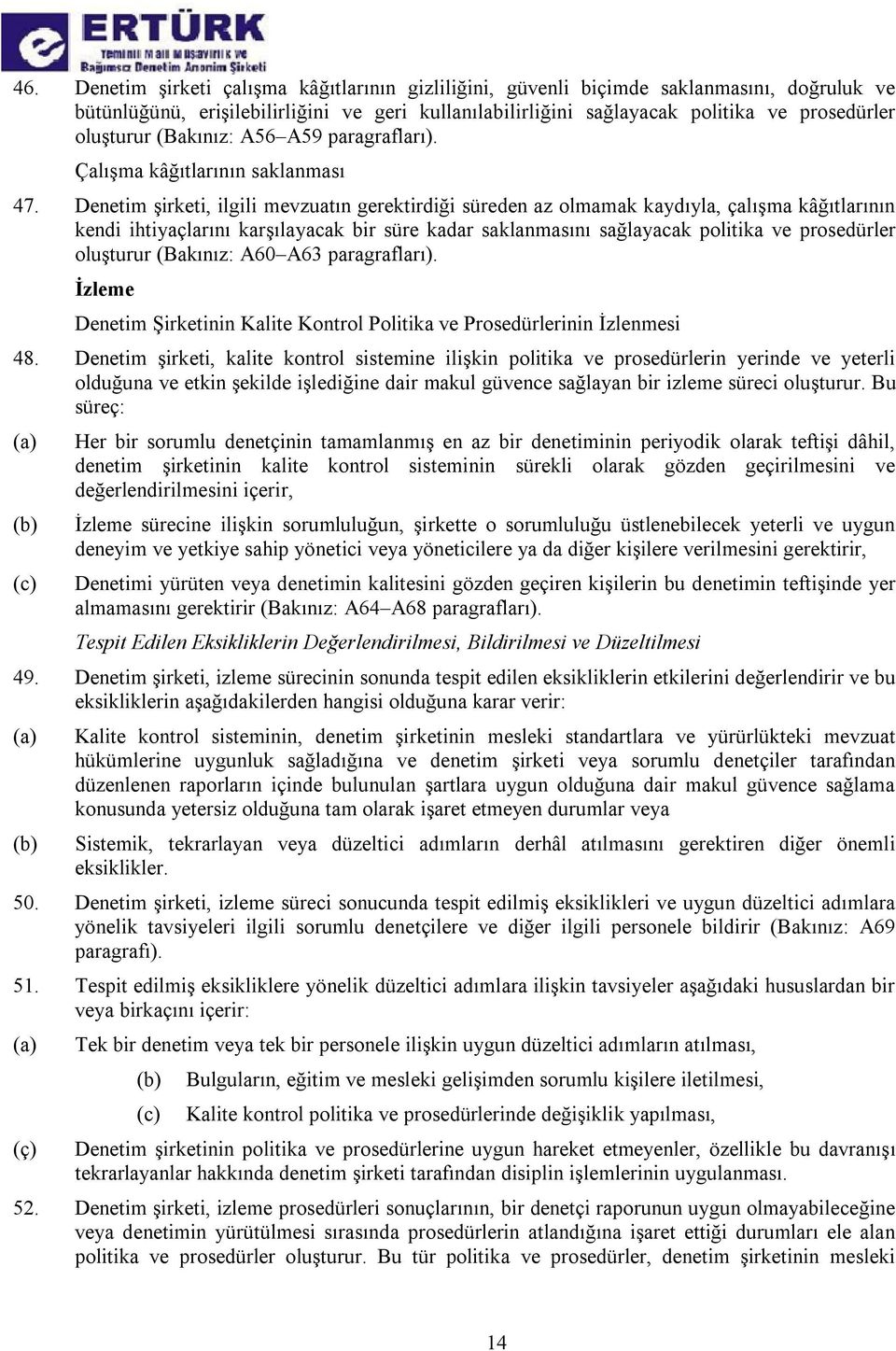 Denetim şirketi, ilgili mevzuatın gerektirdiği süreden az olmamak kaydıyla, çalışma kâğıtlarının kendi ihtiyaçlarını karşılayacak bir süre kadar saklanmasını sağlayacak politika ve prosedürler